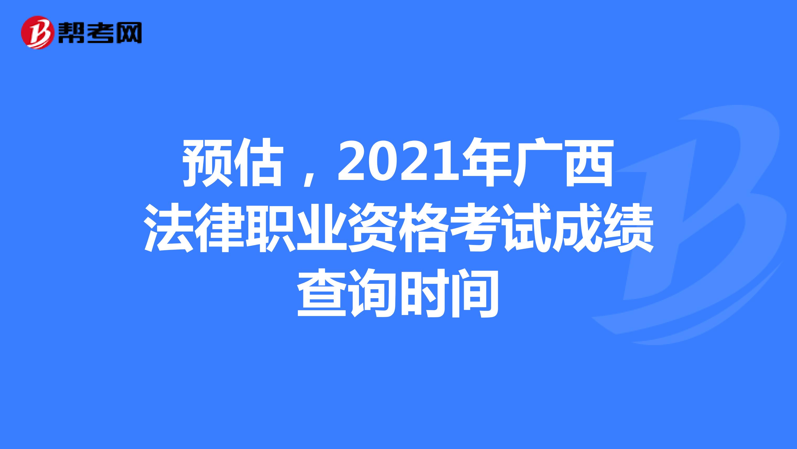 预估，2021年广西法律职业资格考试成绩查询时间