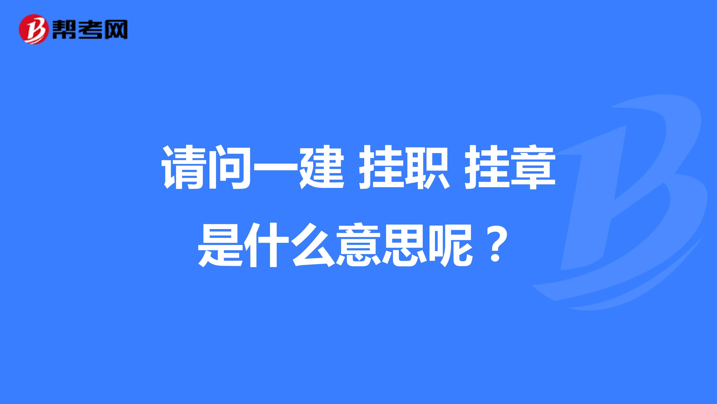 请问一建 挂职 挂章是什么意思呢?