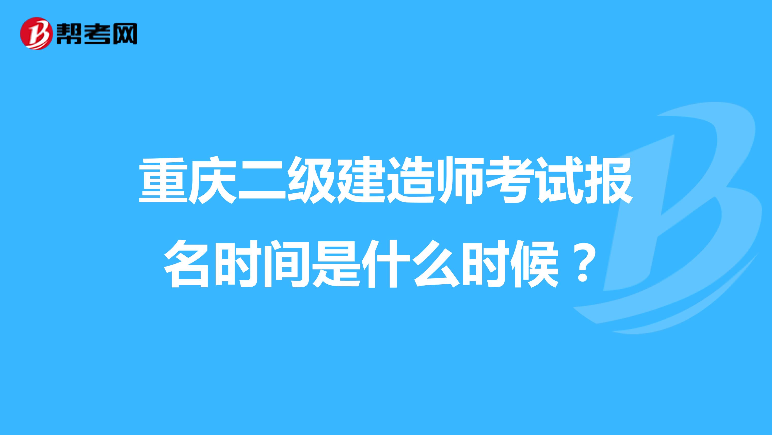 重庆二级建造师考试报名时间是什么时候?