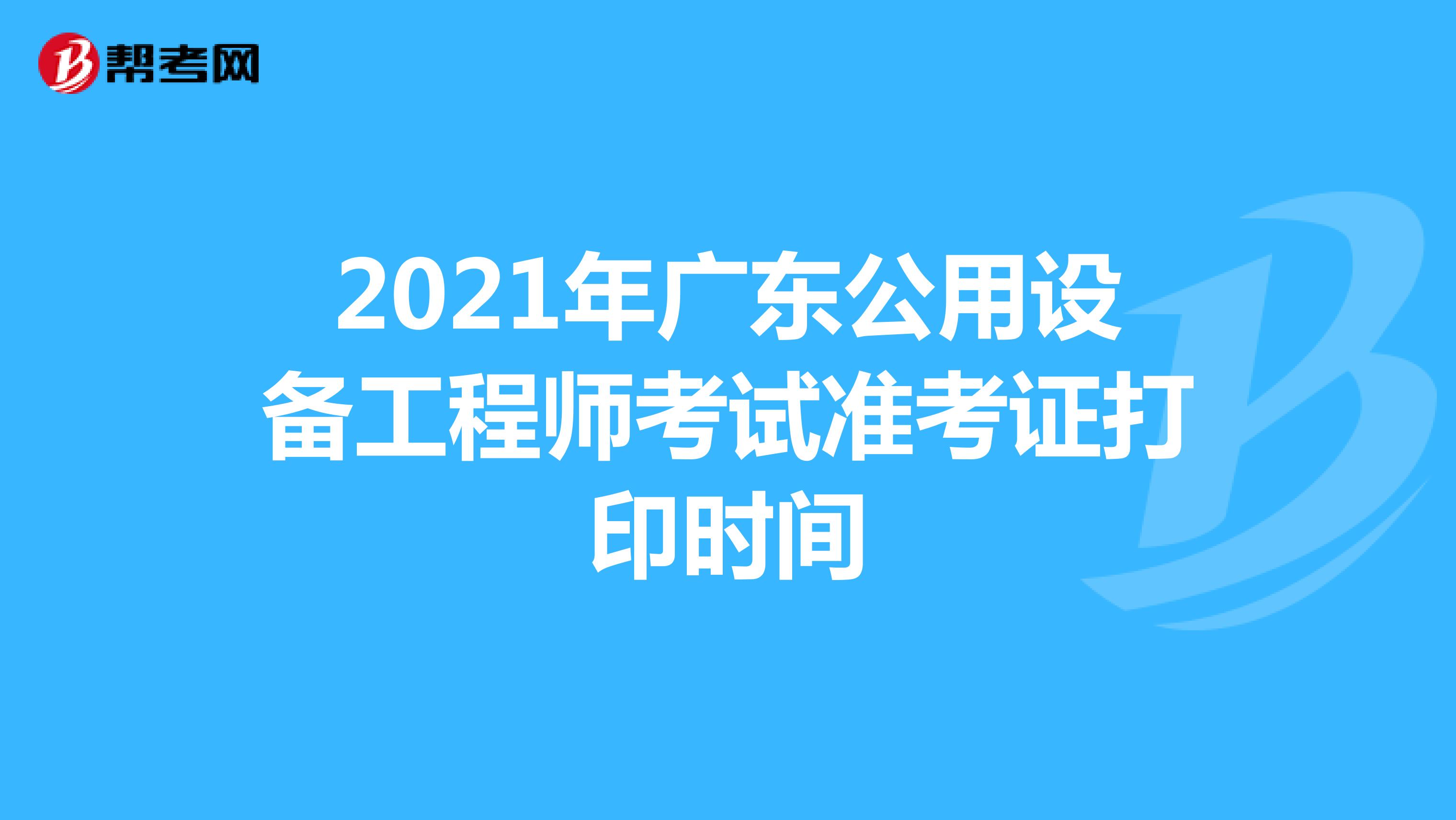 2021年广东公用设备工程师考试准考证打印时间