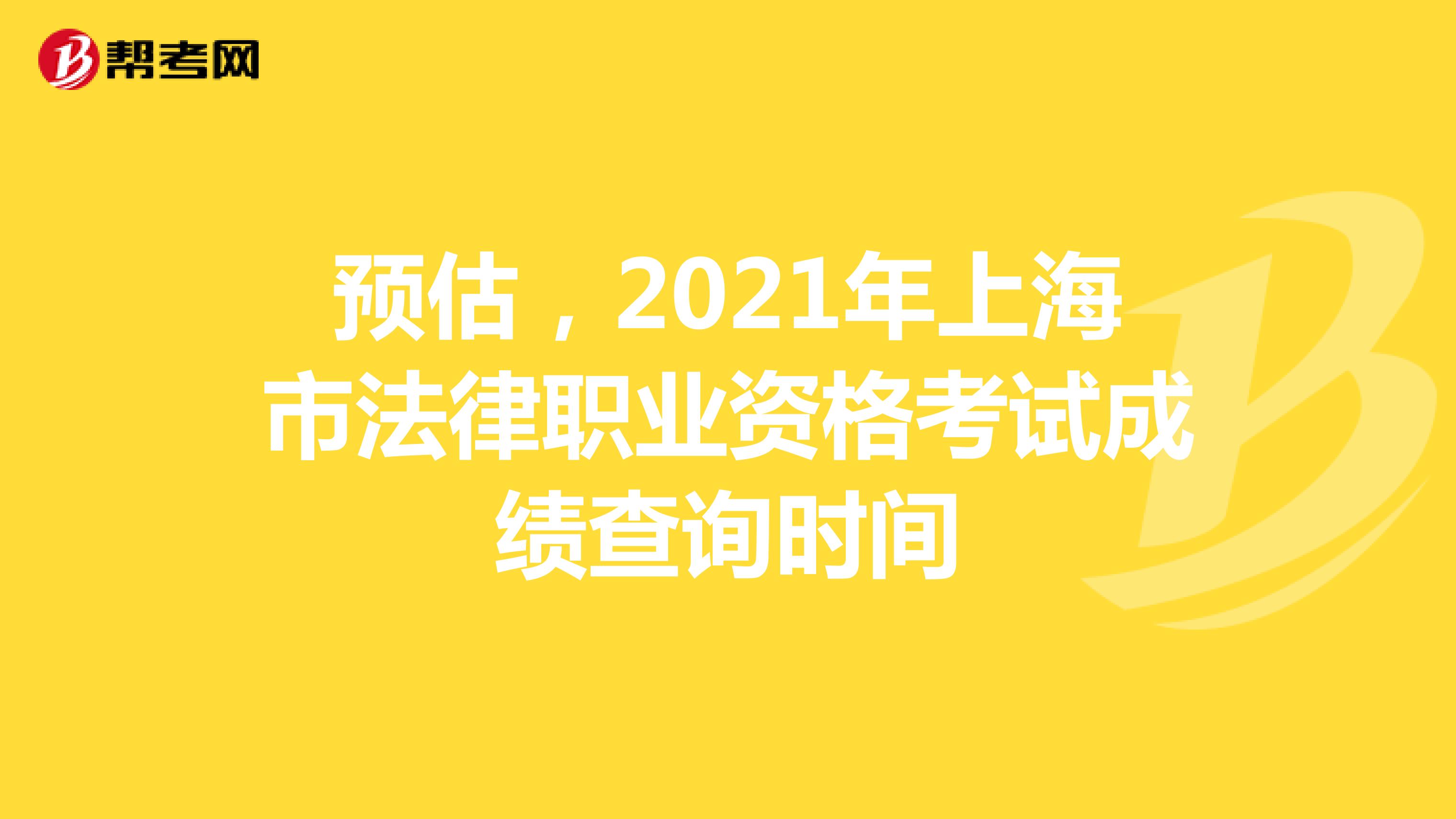 预估，2021年上海市法律职业资格考试成绩查询时间