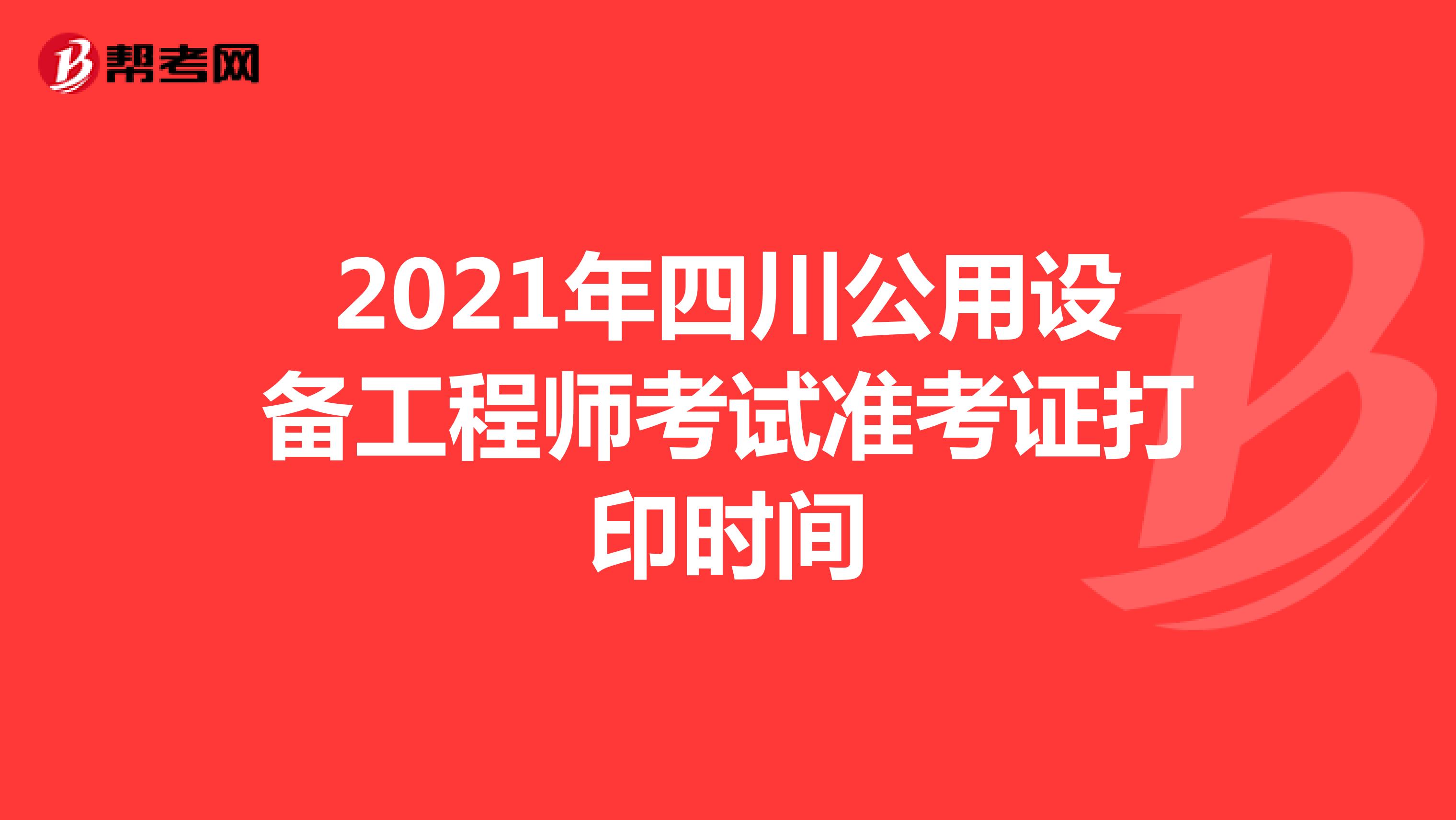 2021年四川公用设备工程师考试准考证打印时间