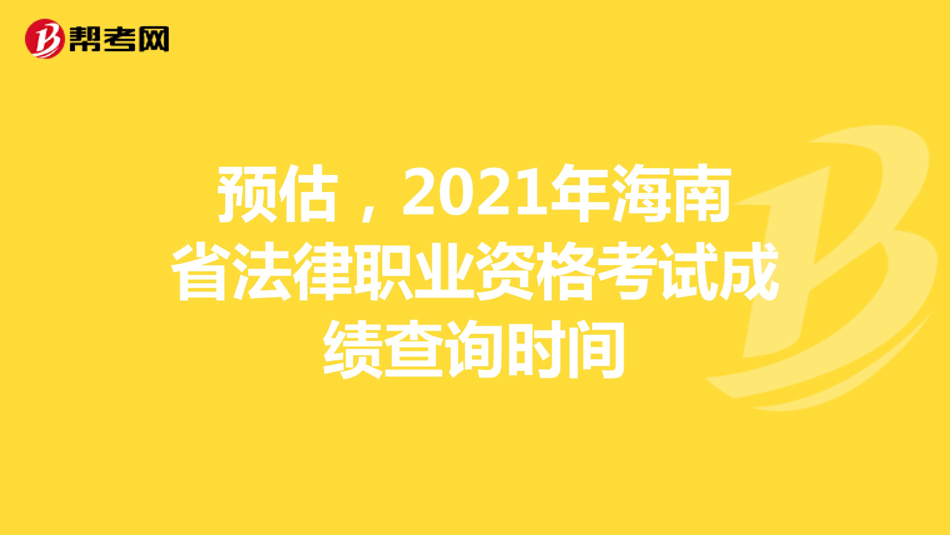 预估，2021年海南省法律职业资格考试成绩查询时间