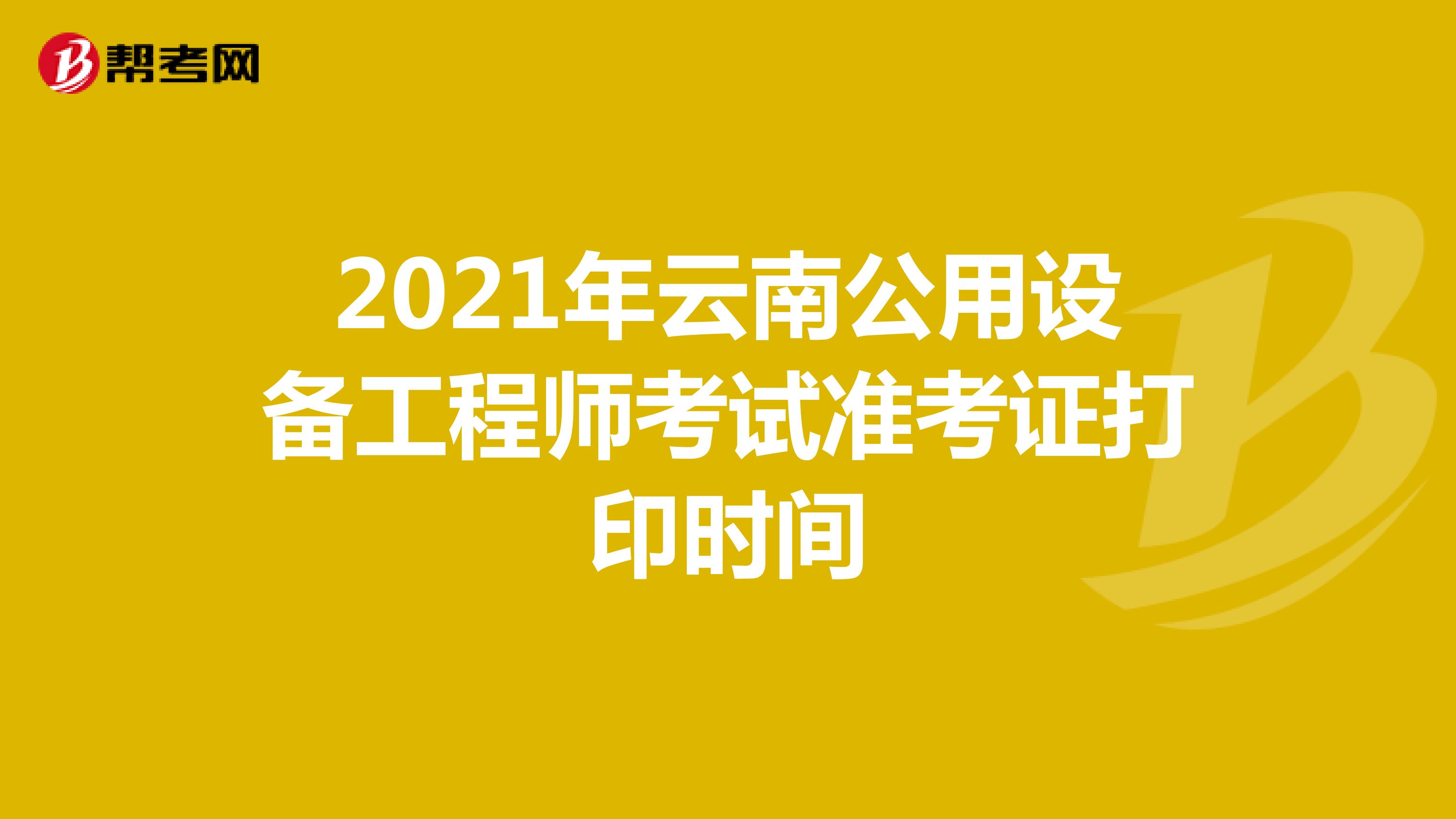 2021年云南公用设备工程师考试准考证打印时间