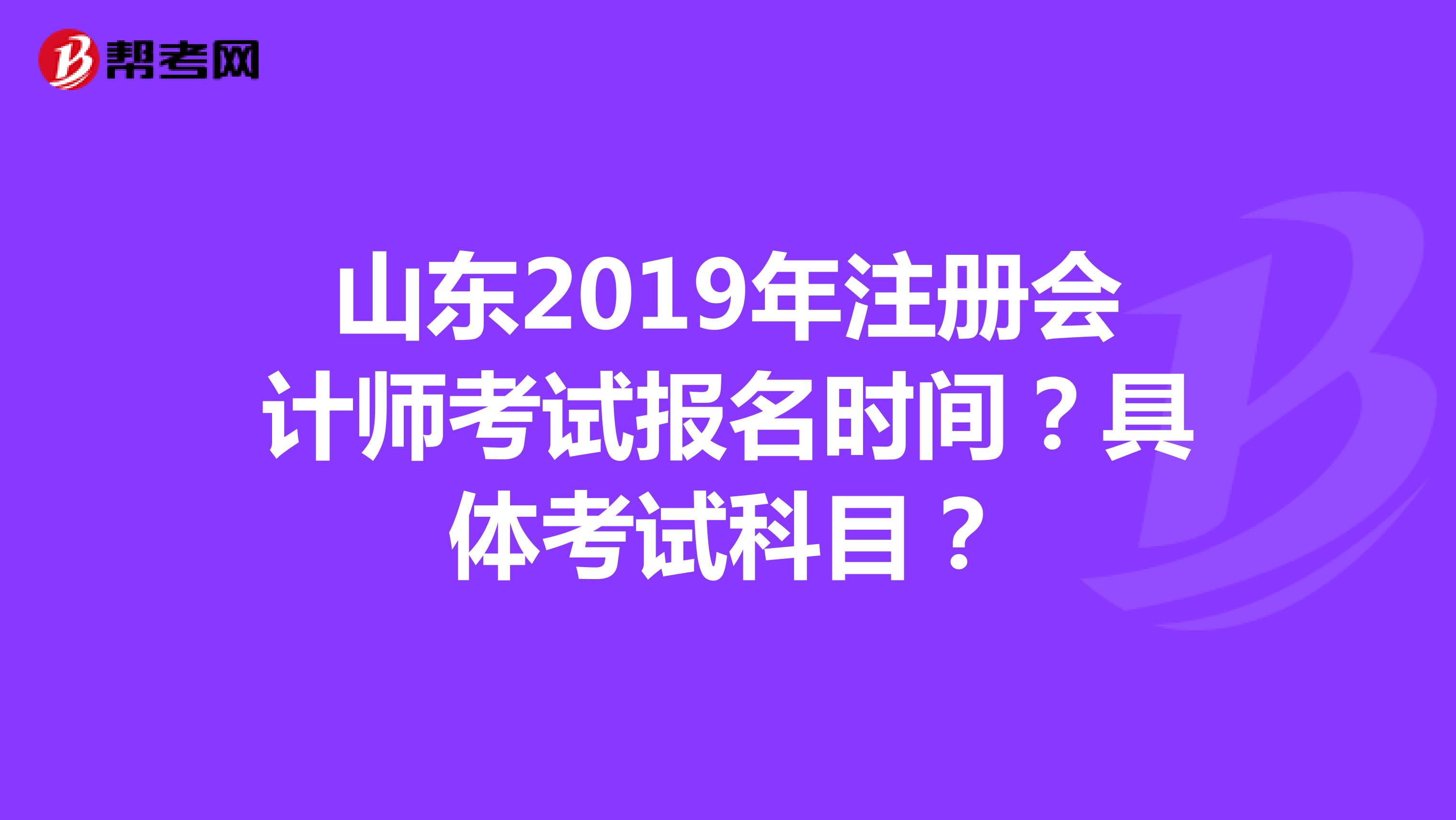 山東2019年注冊會計師考試報名時間？具體考試科目？