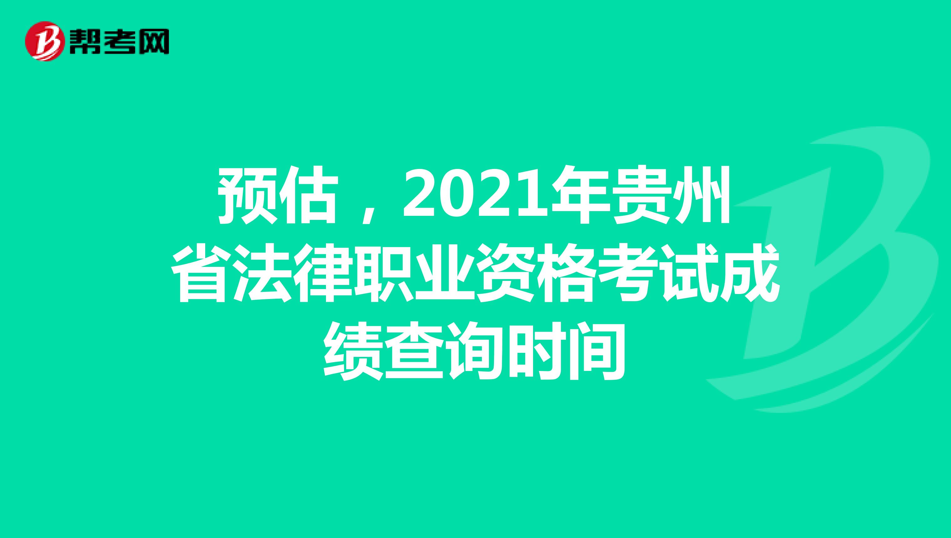预估，2021年贵州省法律职业资格考试成绩查询时间