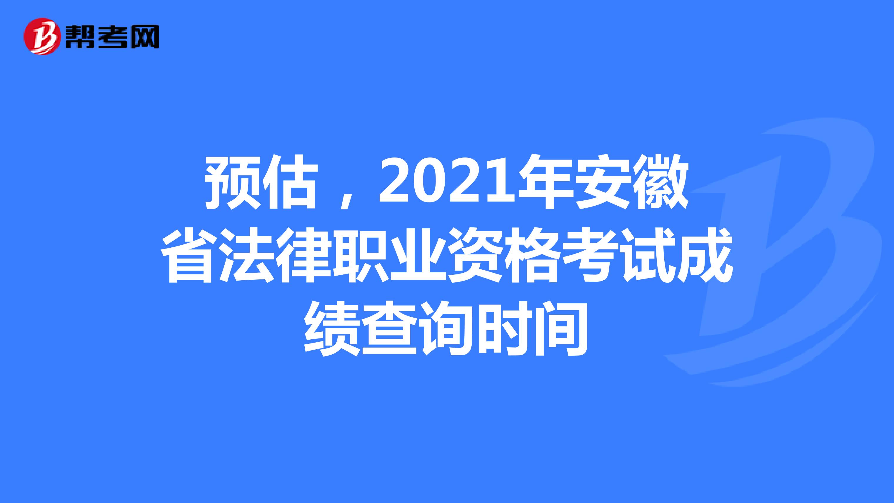 预估，2021年安徽省法律职业资格考试成绩查询时间
