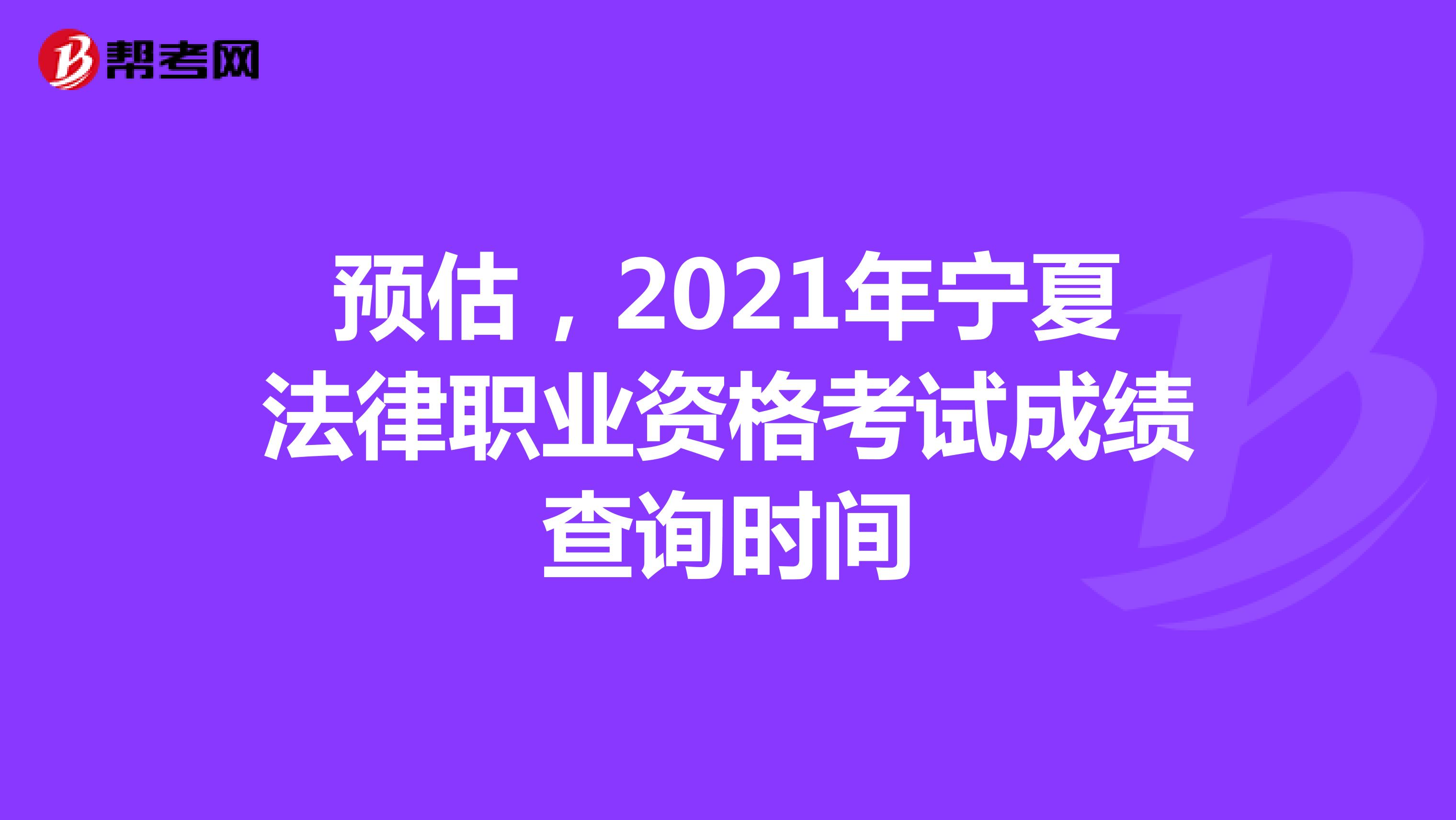 预估，2021年宁夏法律职业资格考试成绩查询时间