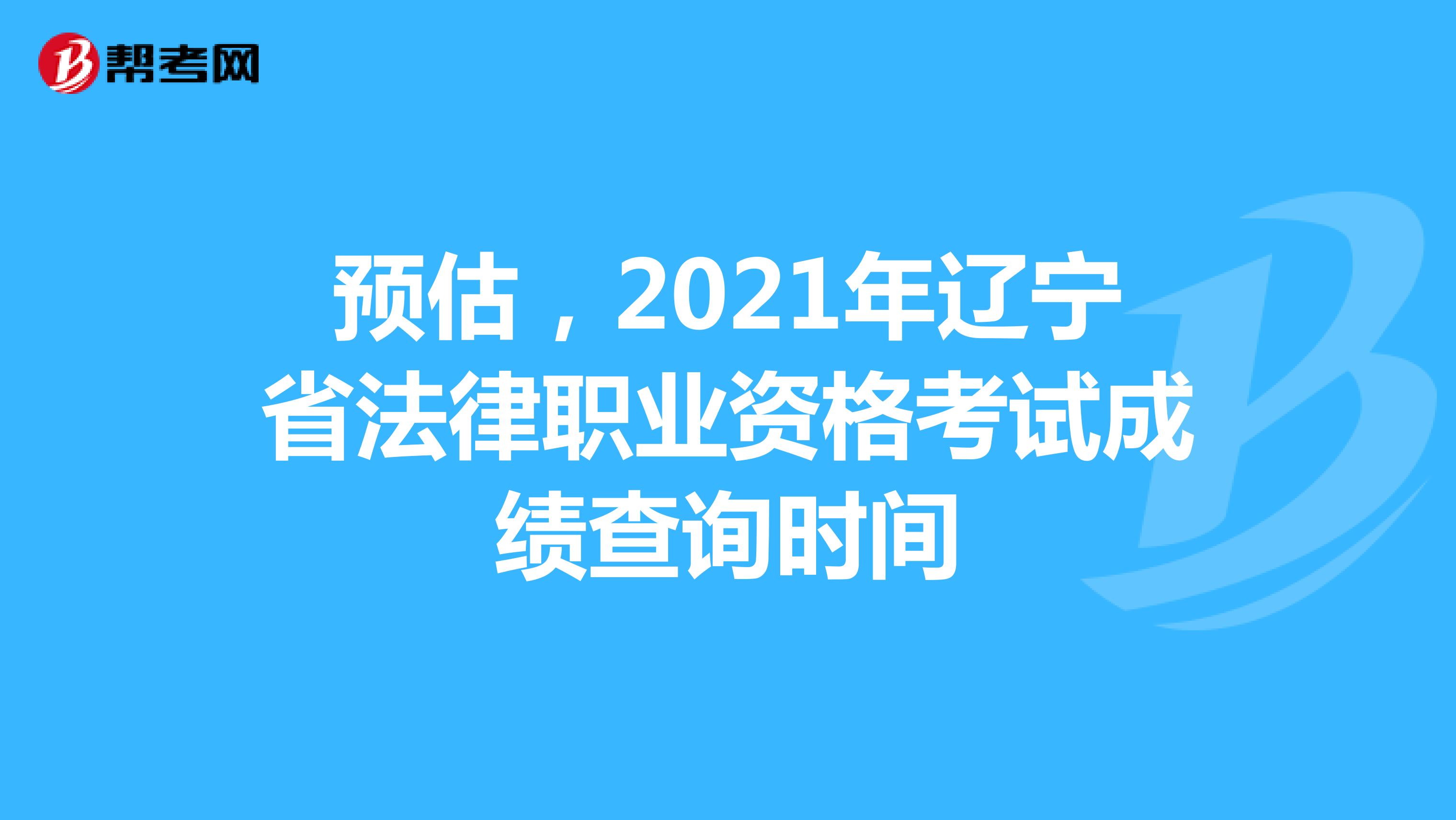 预估，2021年辽宁省法律职业资格考试成绩查询时间