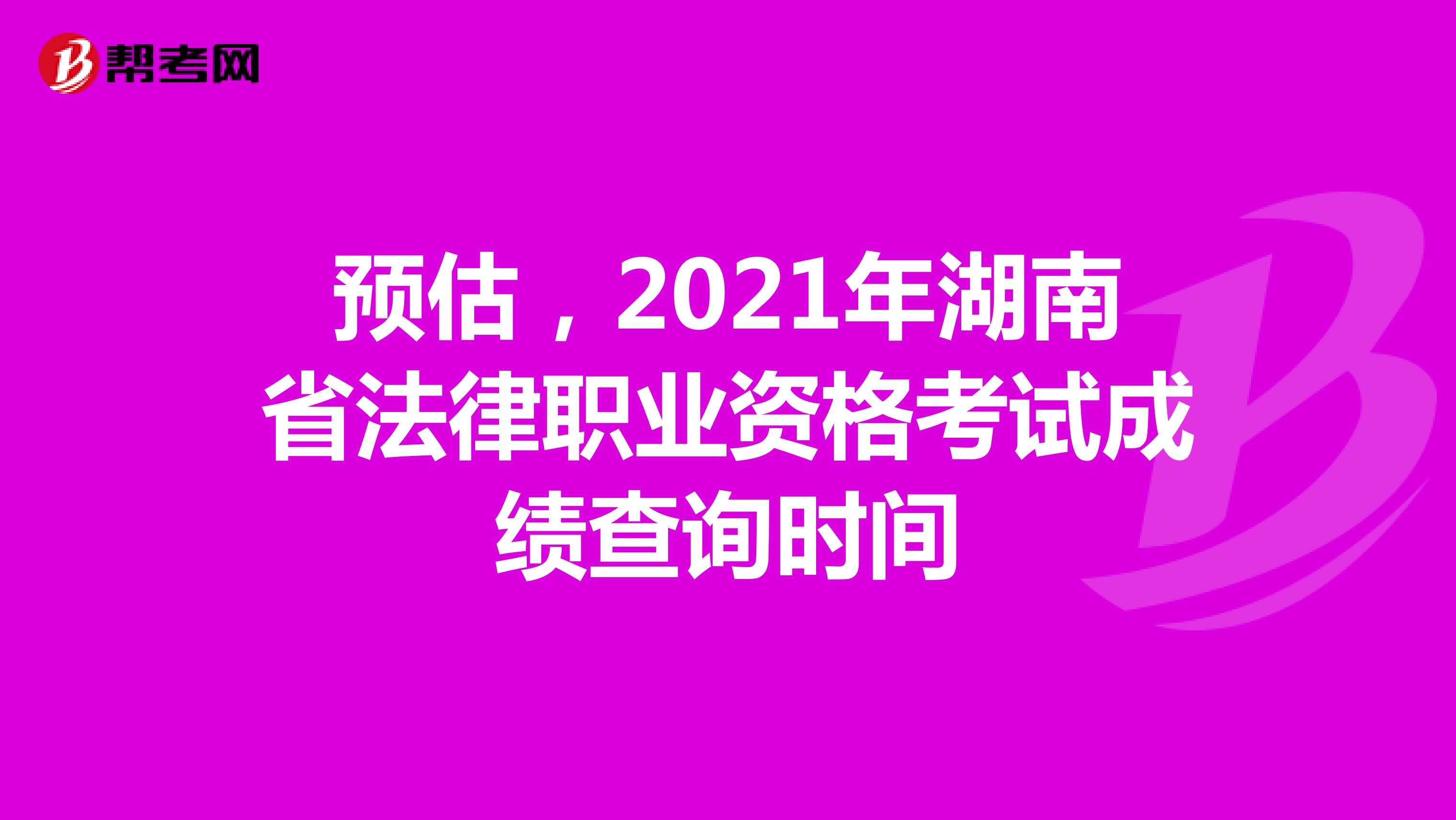 预估，2021年湖南省法律职业资格考试成绩查询时间