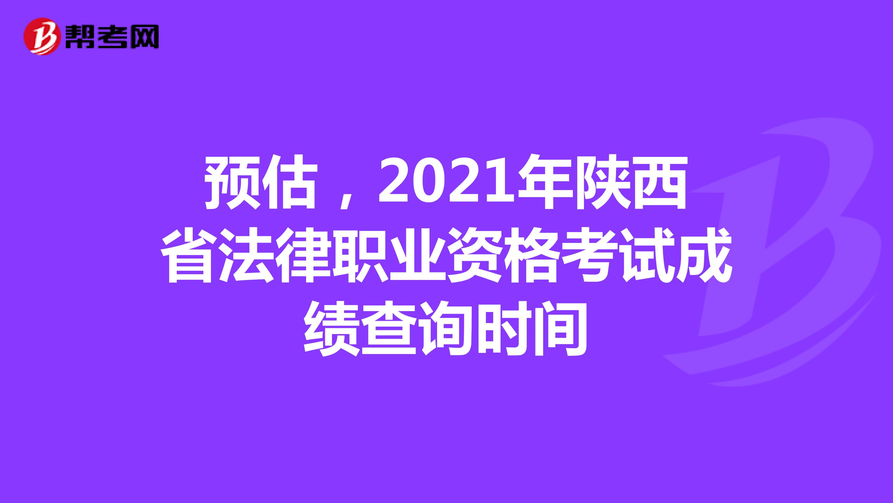 预估，2021年陕西省法律职业资格考试成绩查询时间