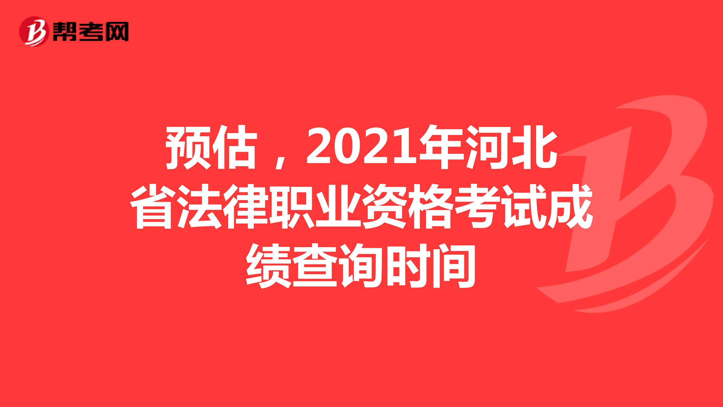 预估，2021年河北省法律职业资格考试成绩查询时间