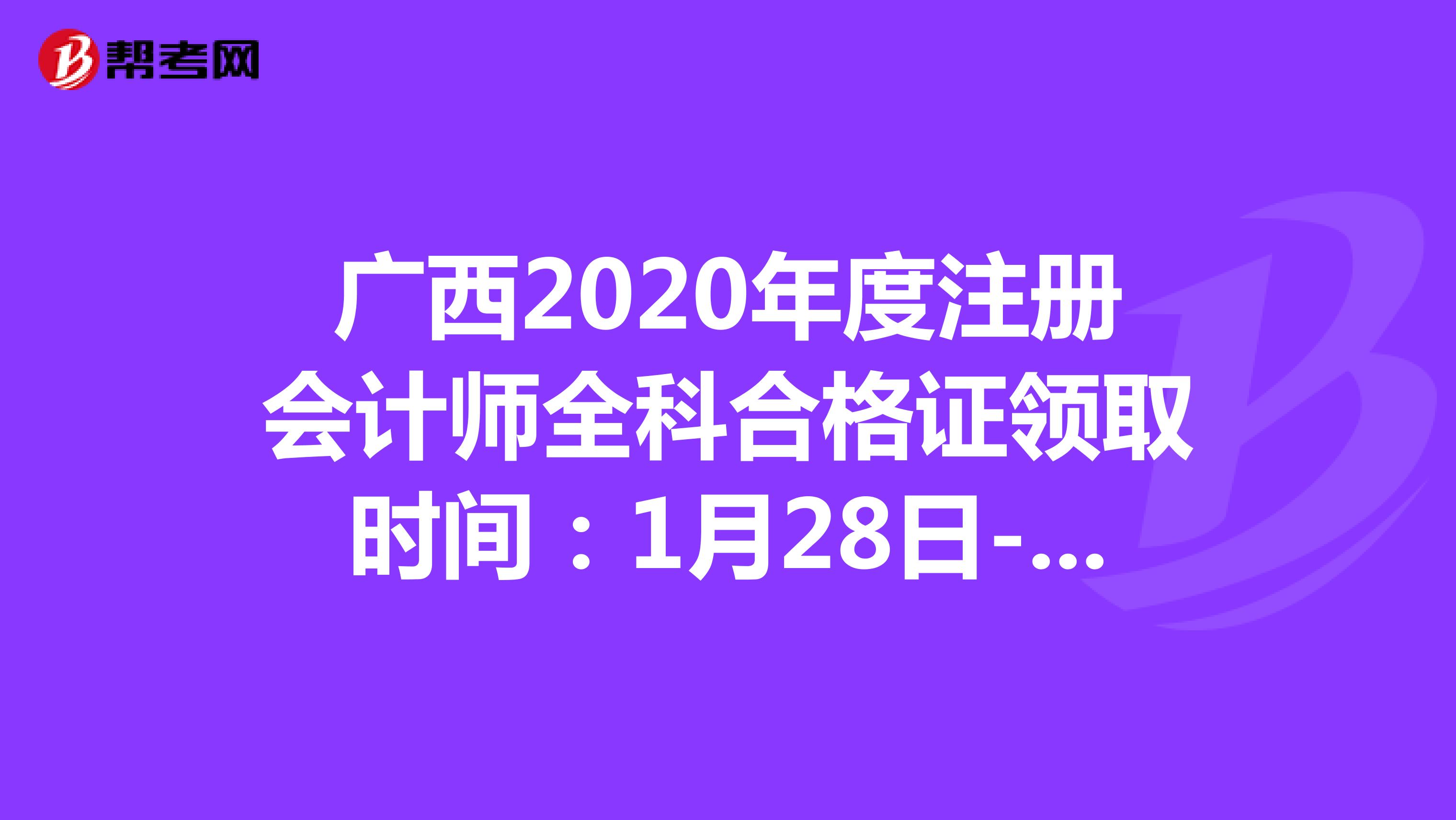 广西2020年度注册会计师全科合格证领取时间：1月28日-2月5日