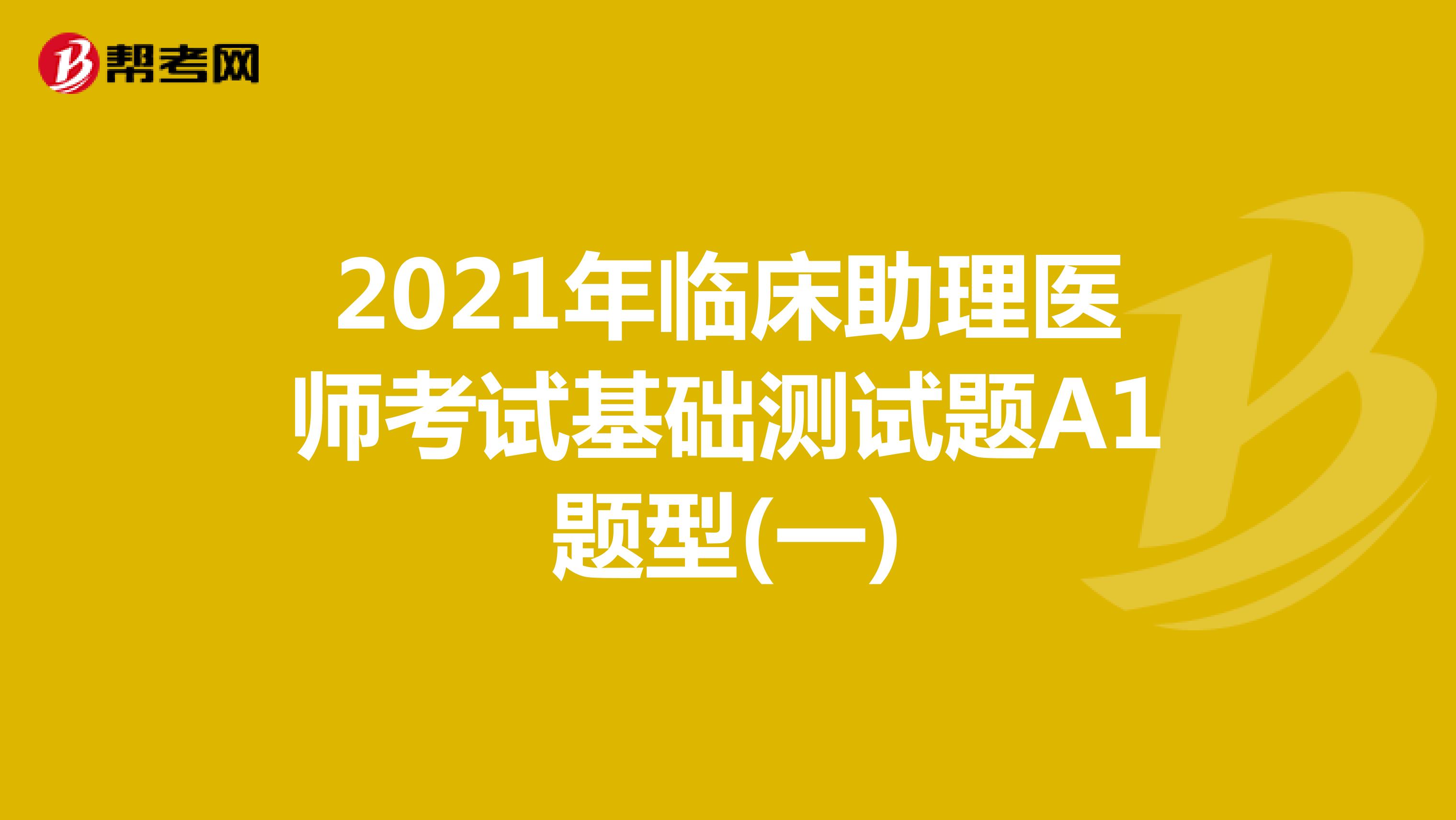 2021年臨床助理醫師考試基礎測試題A1題型(一)