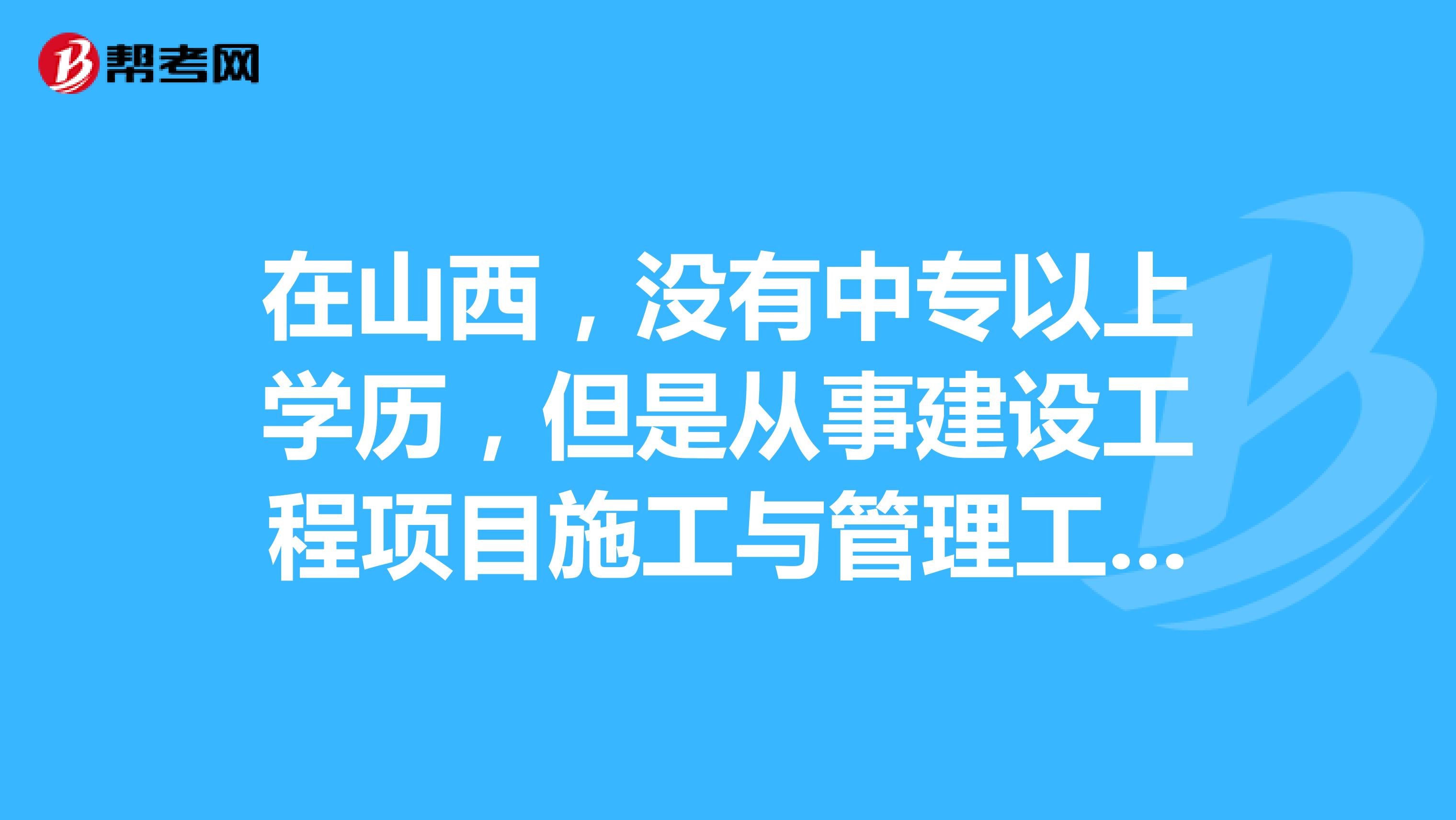 在山西,没有中专以上学历,但是从事建设工程项目施工与管理工作满15年。可以报考二级建造师考试吗?