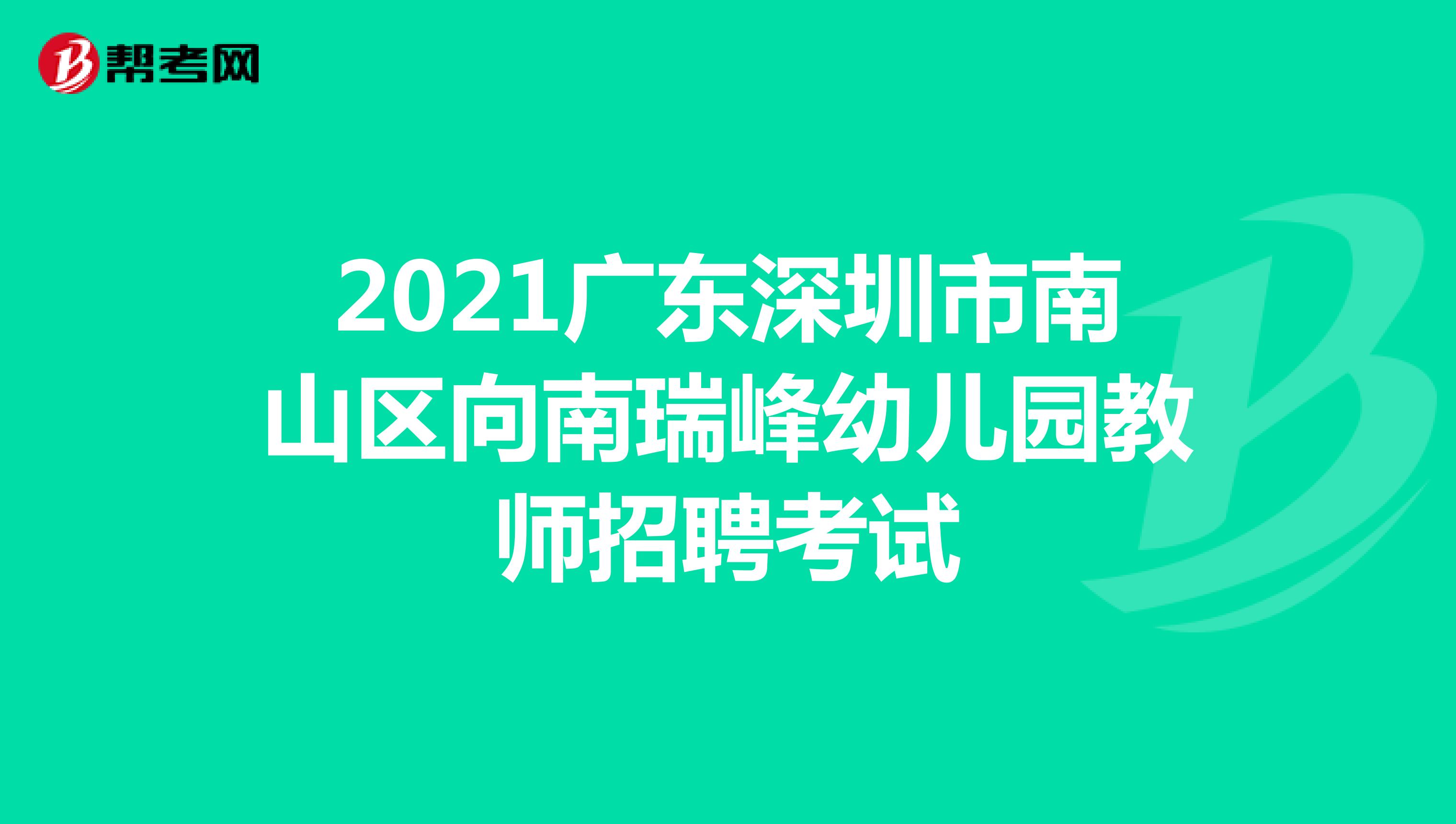 2021广东深圳市南山区向南瑞峰幼儿园教师招聘考试