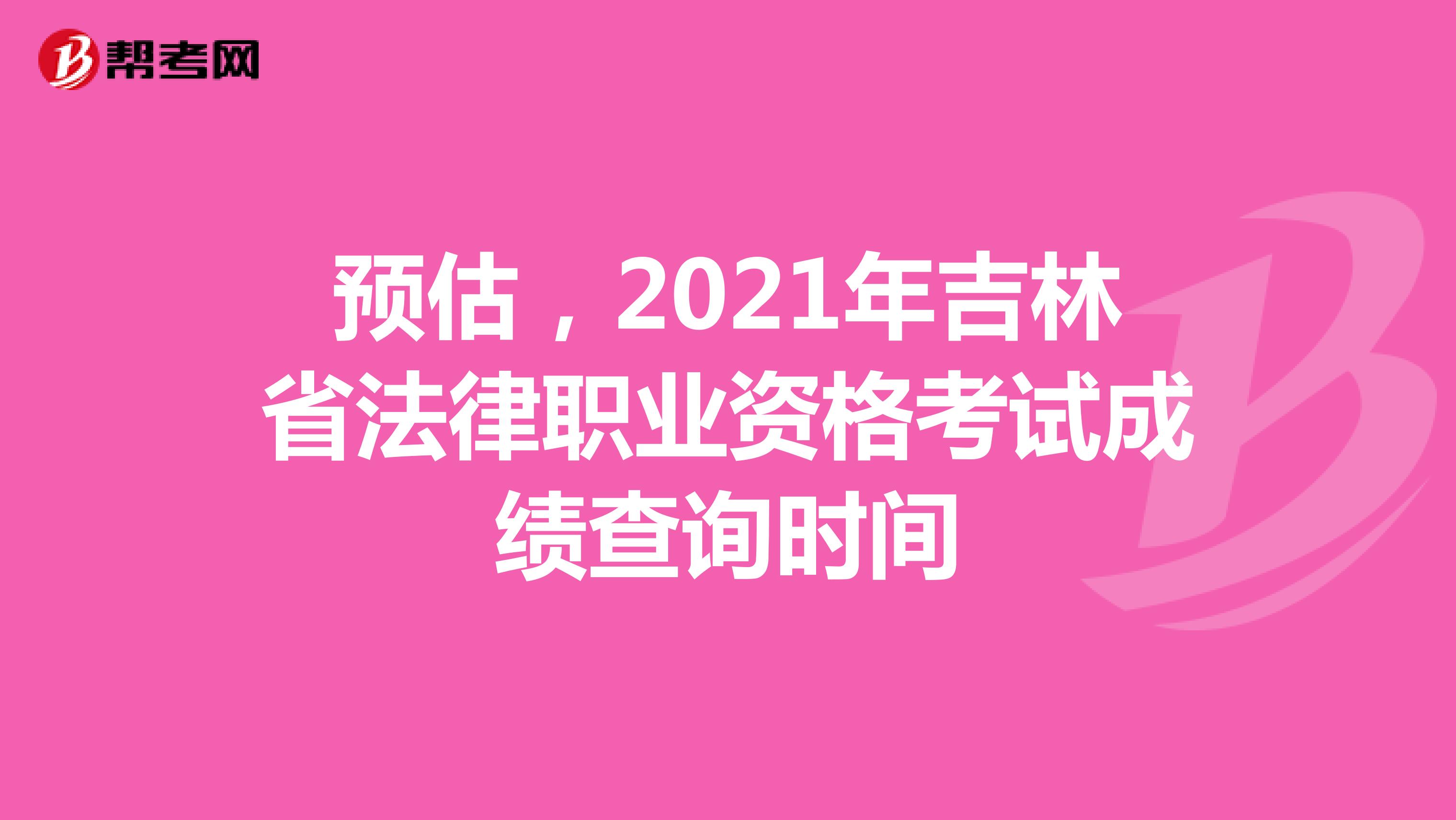 预估，2021年吉林省法律职业资格考试成绩查询时间