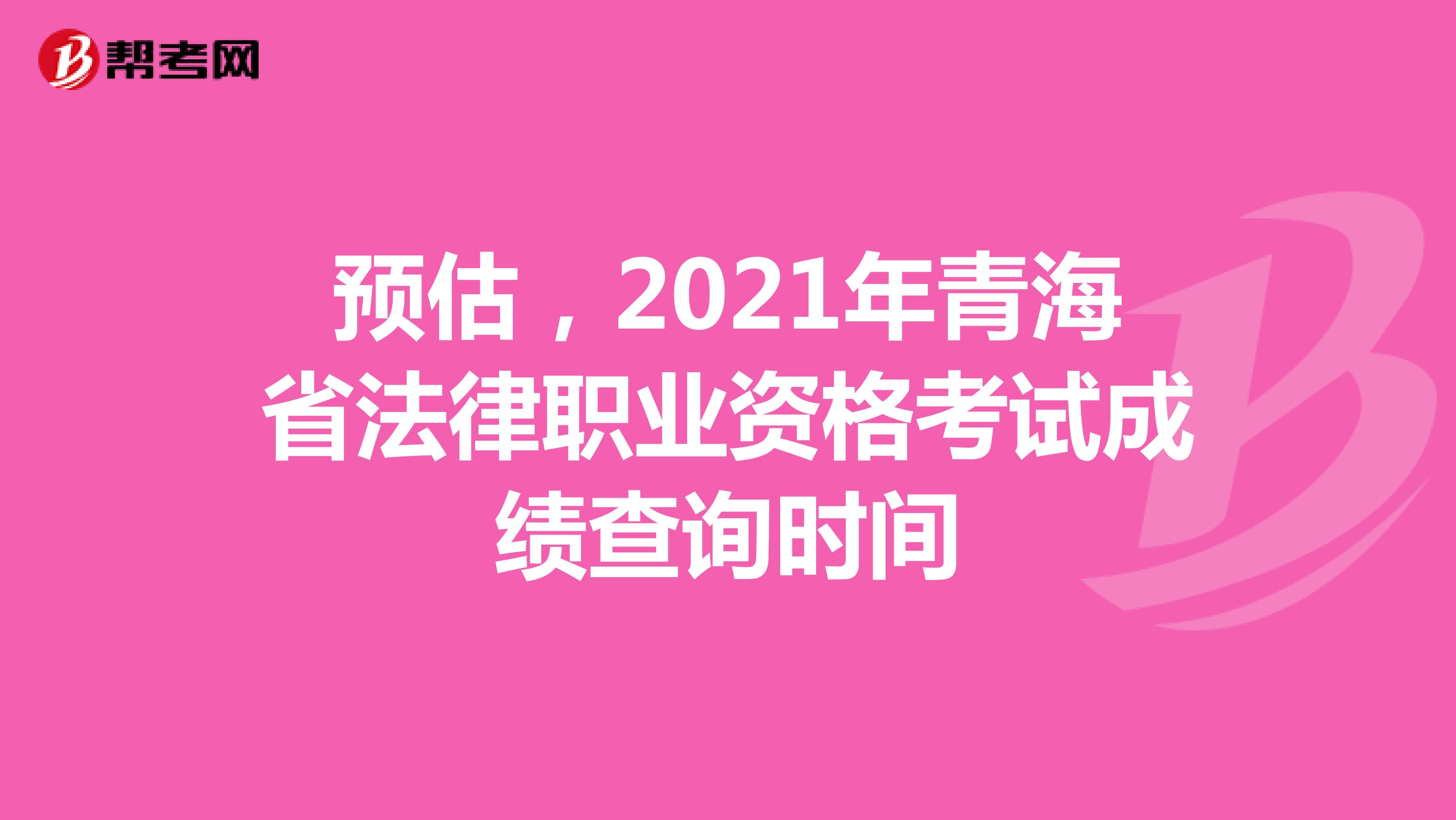预估，2021年青海省法律职业资格考试成绩查询时间