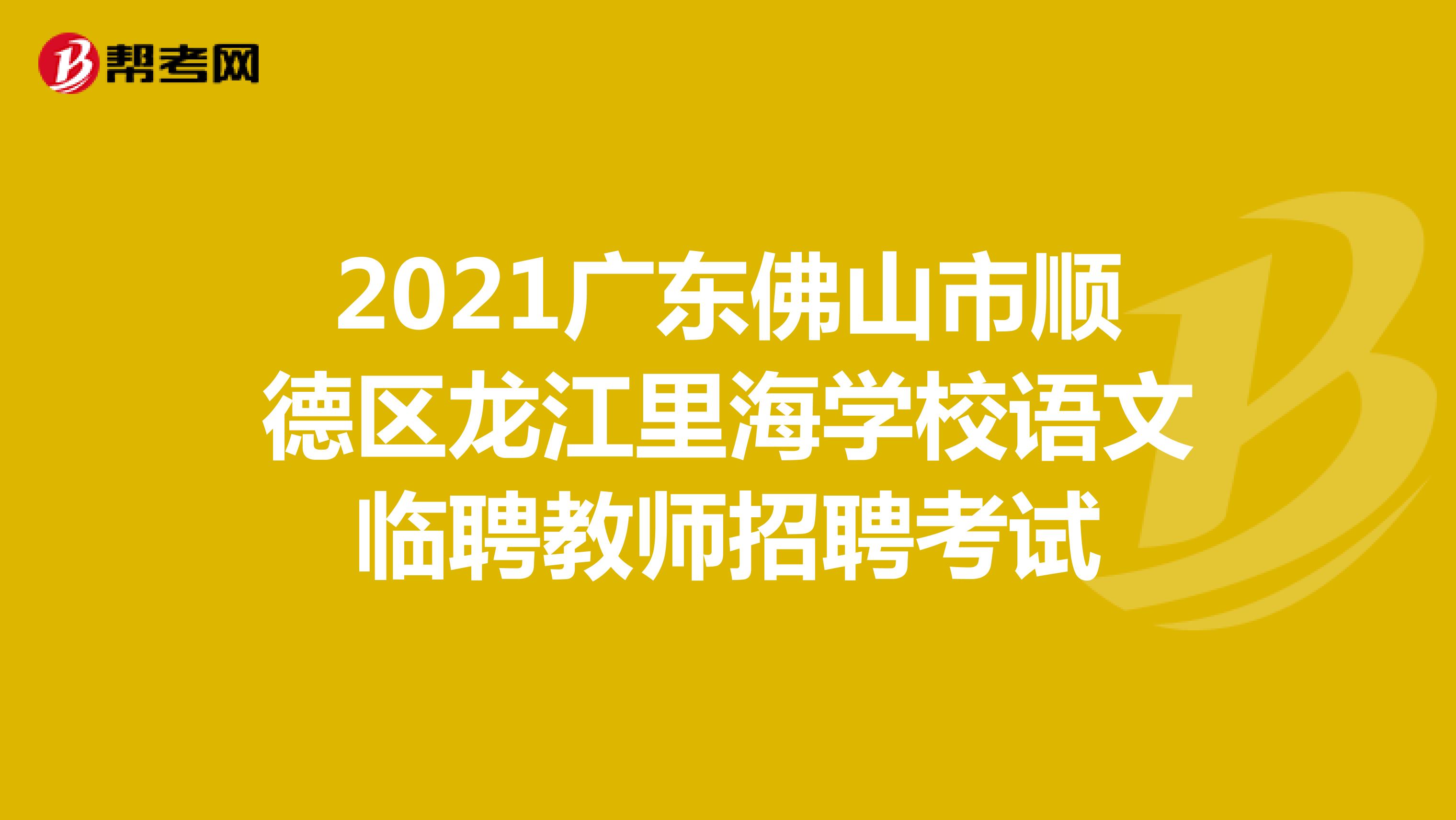 2021广东佛山市顺德区龙江里海学校语文临聘教师招聘考试