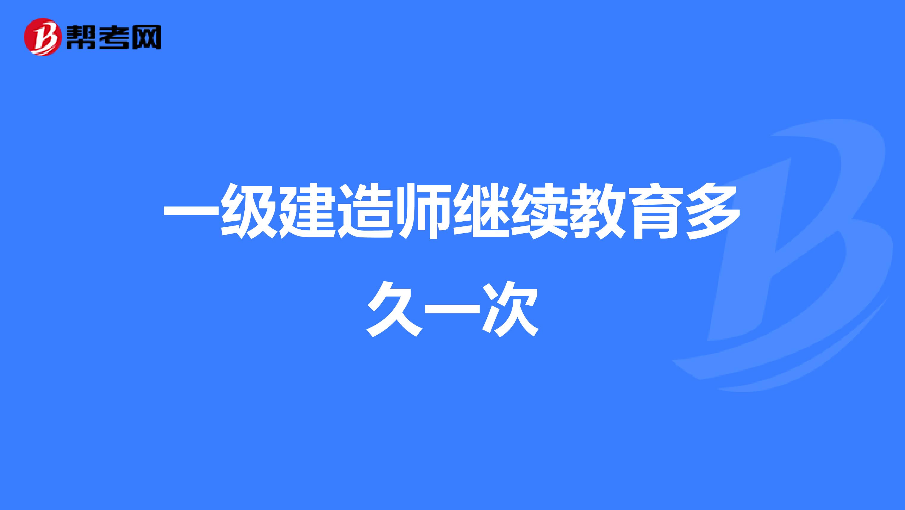 一级建造师继续教育多久一次