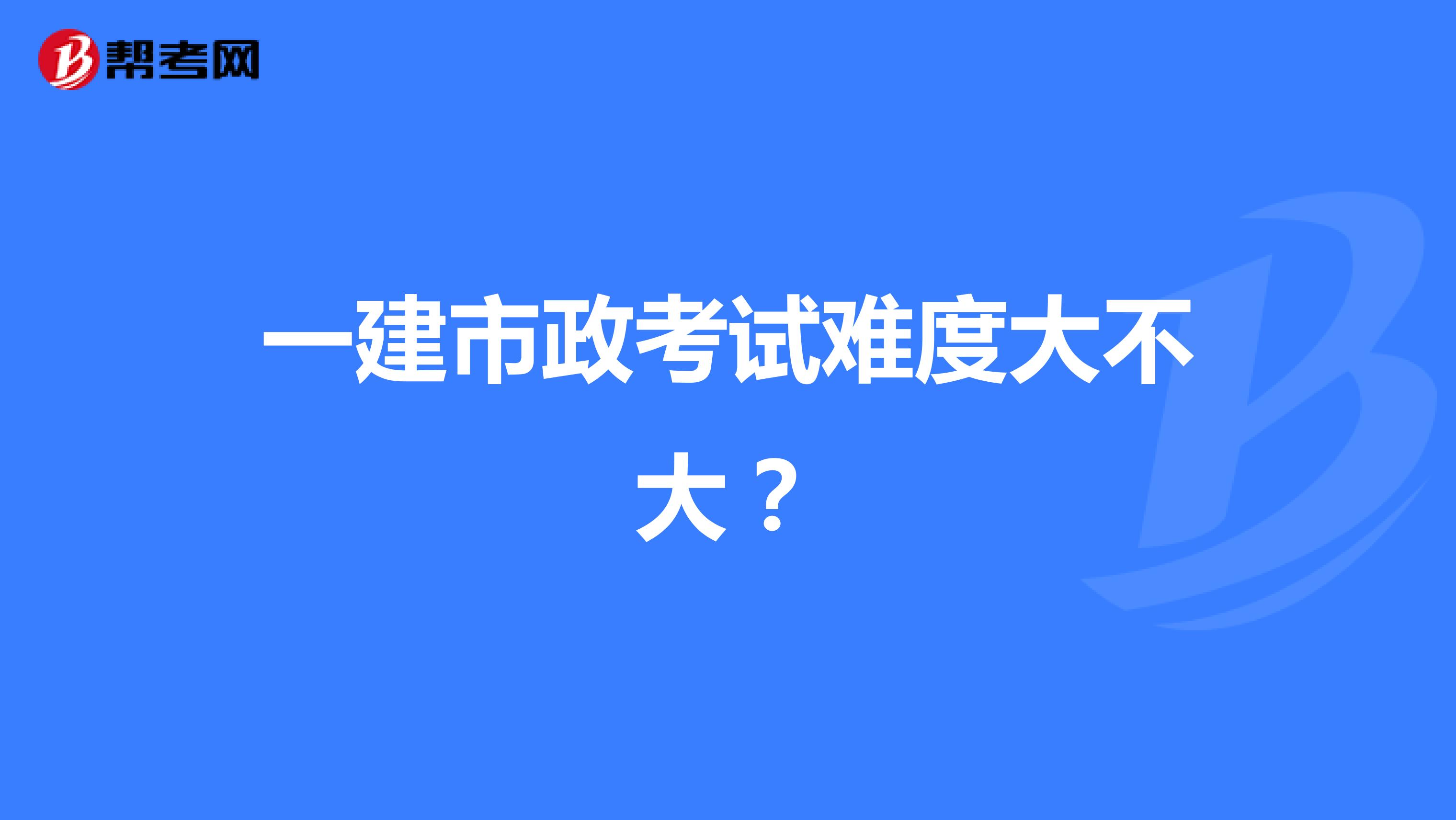 一建市政考试难度大不大？