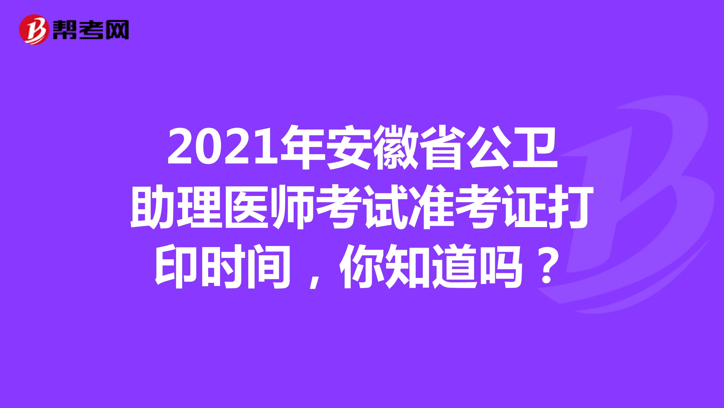 2021年安徽省公卫助理医师考试准考证打印时间，你知道吗？
