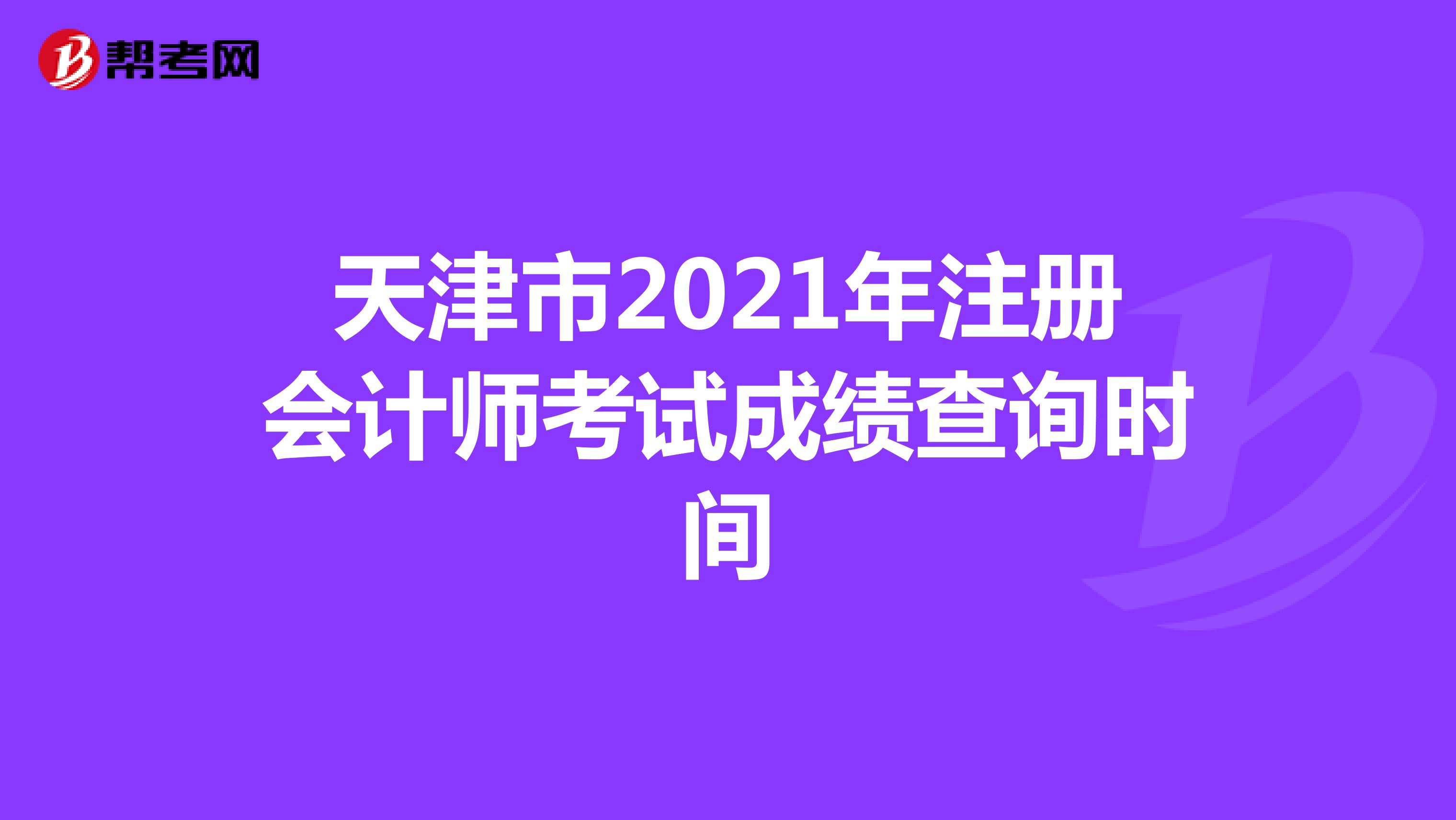 天津市2021年注册会计师考试成绩查询时间