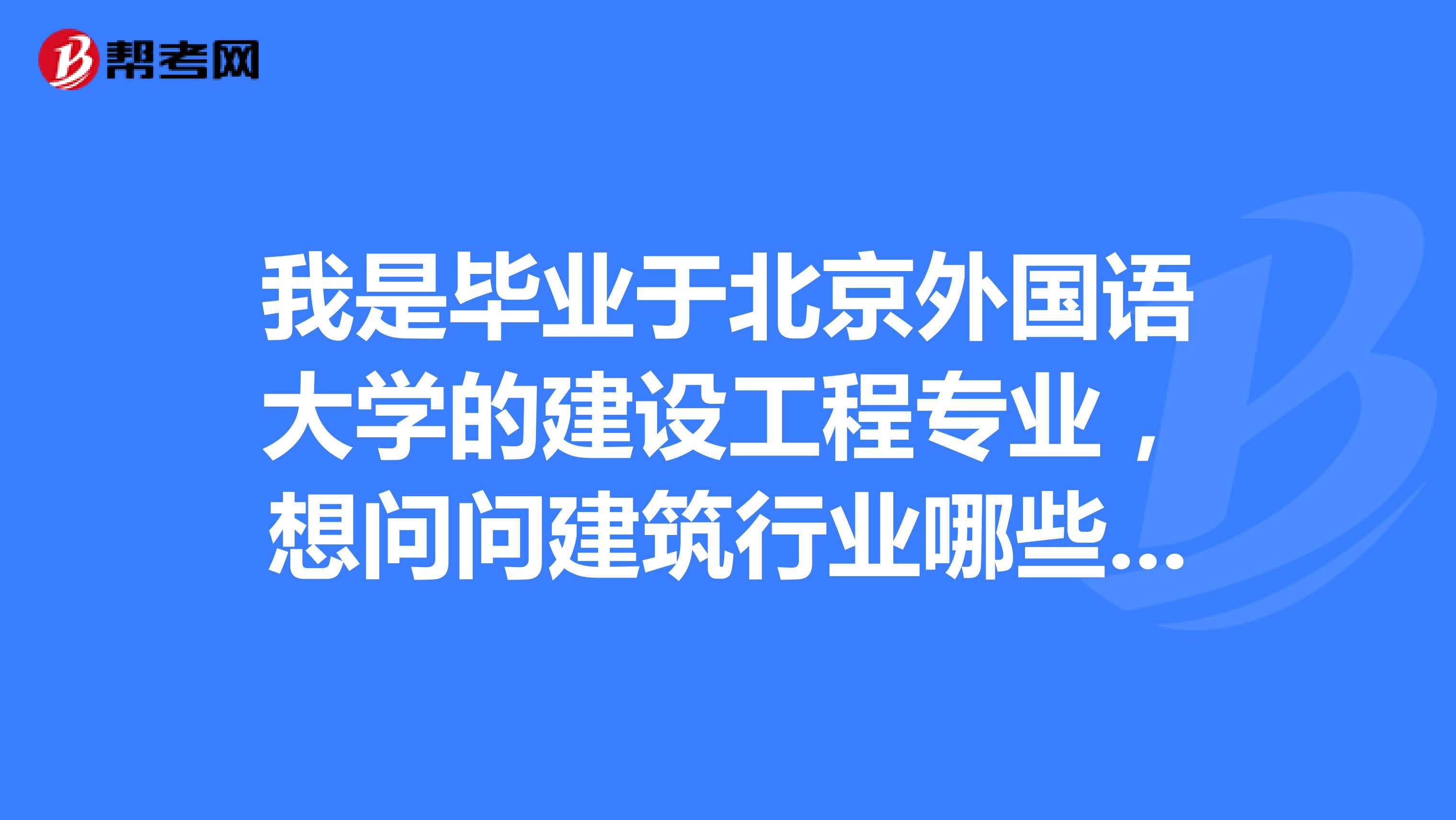 我是毕业于北京外国语大学的建设工程专业,想问问建筑行业哪些证书最难考?