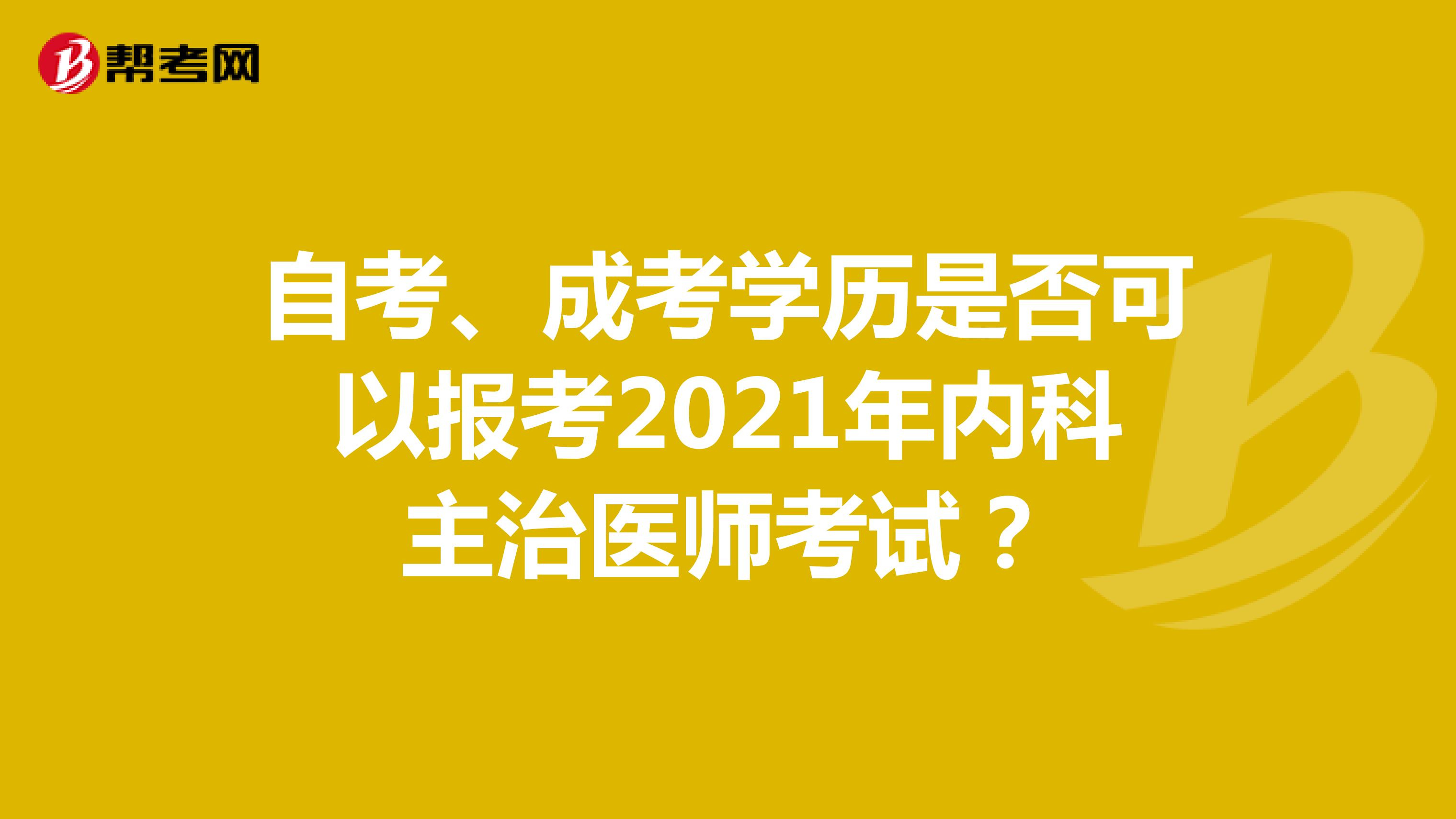 自考、成考学历是否可以报考2021年内科主治医师考试？