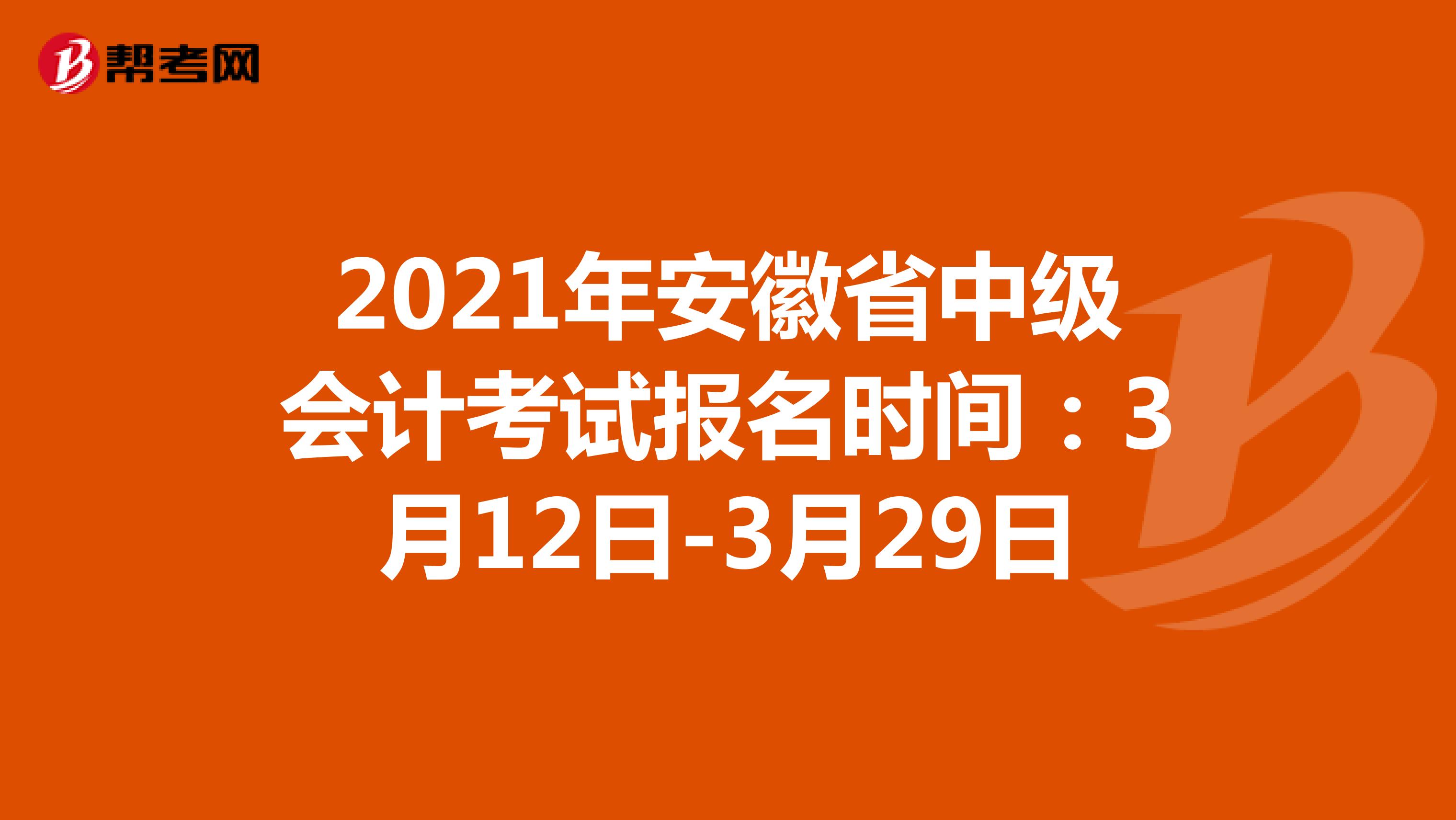 2021年安徽省中级会计考试报名时间：3月12日-3月29日