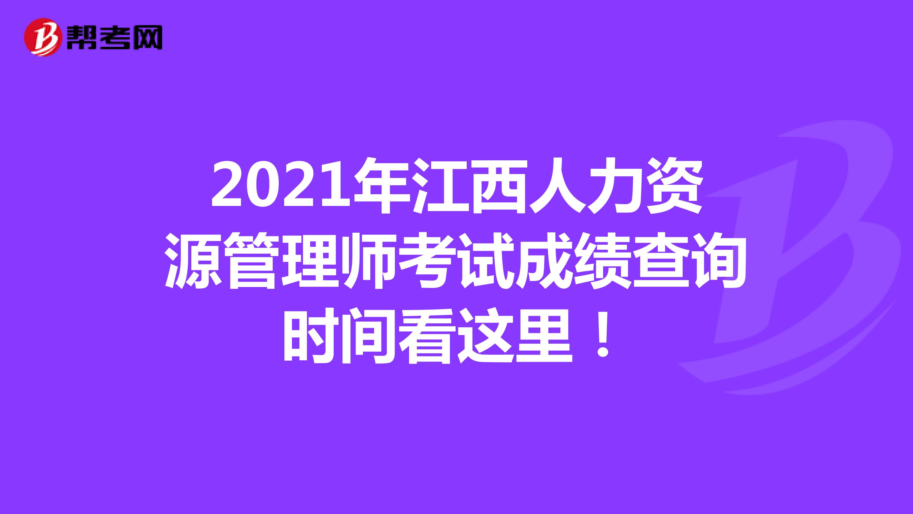 2021年江西人力資源管理師考試成績查詢時間看這里！
