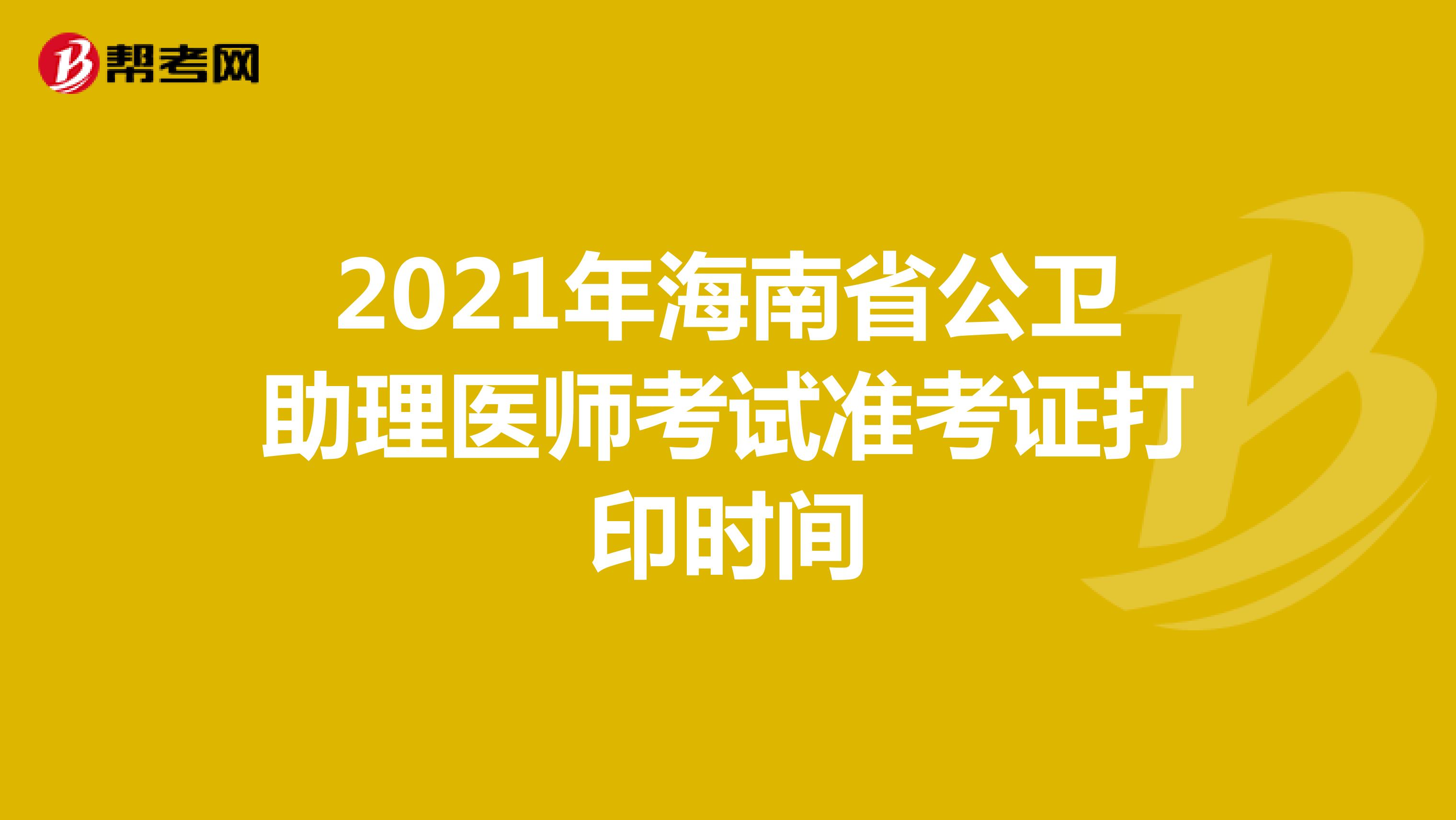 2021年海南省公衛助理醫師考試準考證打印時間