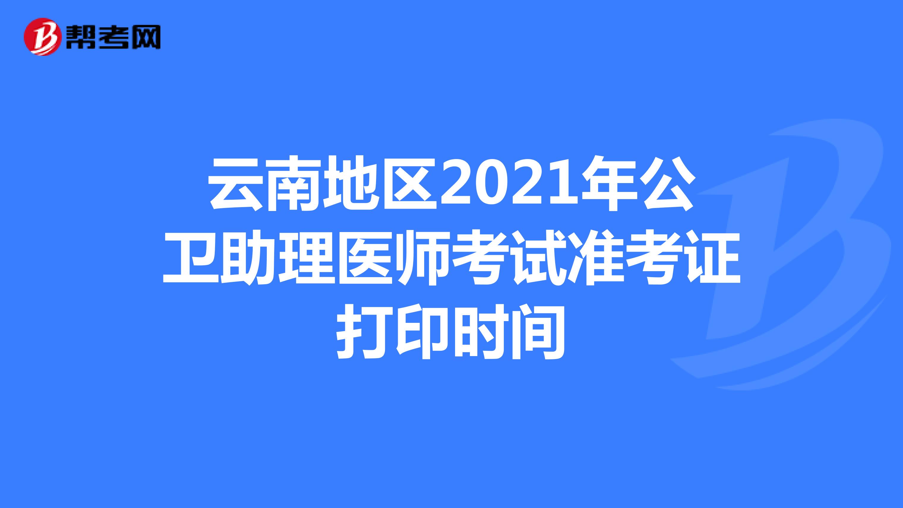 云南地區(qū)2021年公衛(wèi)助理醫(yī)師考試準考證打印時間