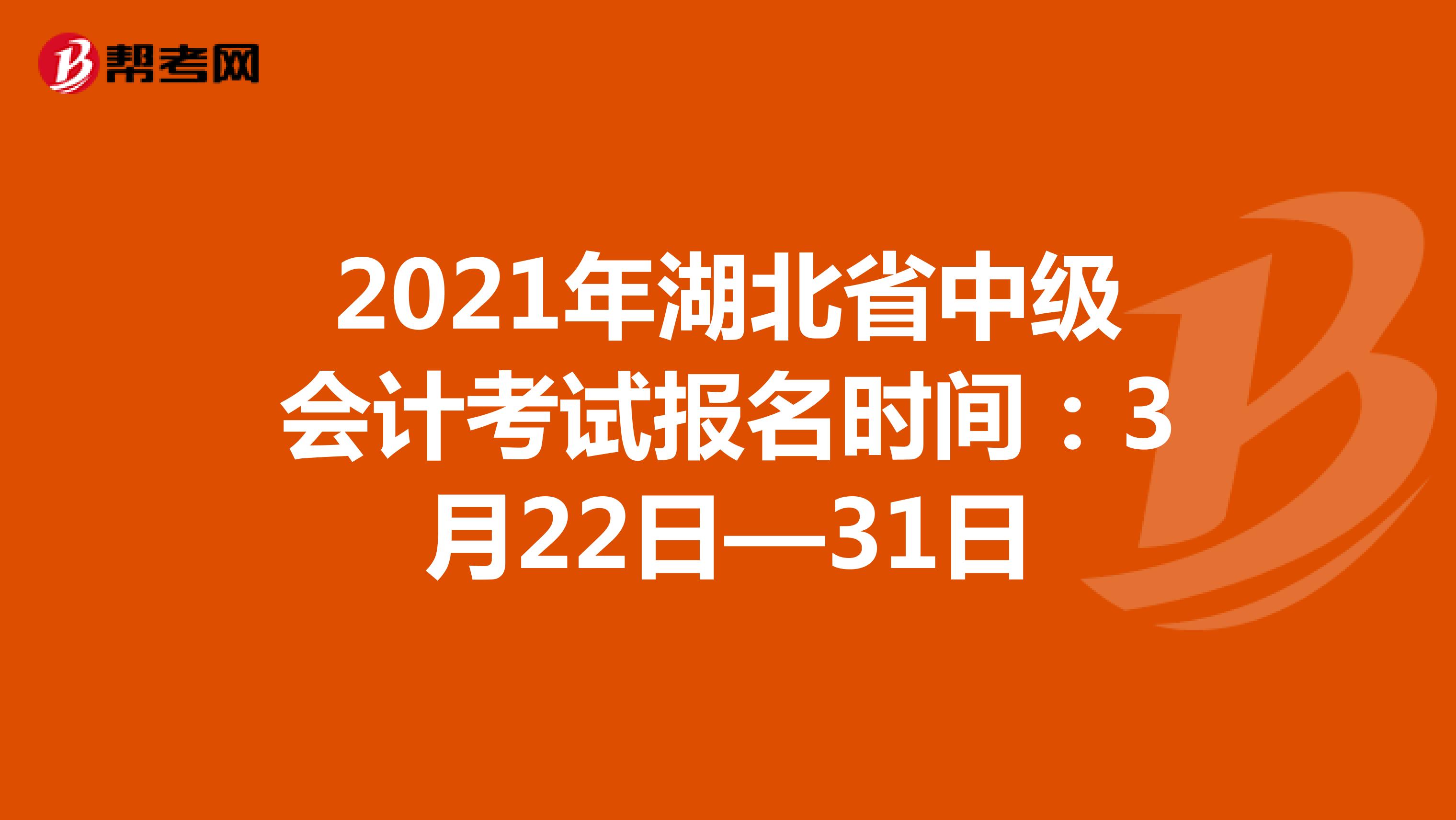 2021年湖北省中级会计考试报名时间：3月22日—31日