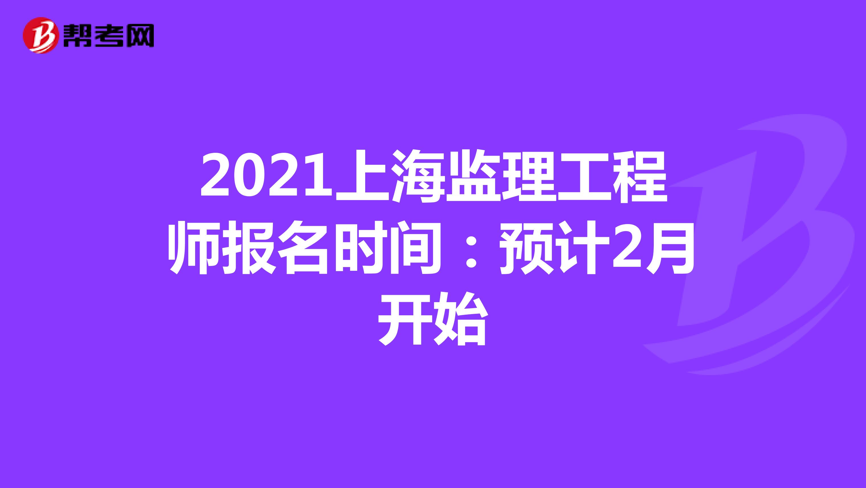 2021上海监理工程师报名时间：预计2月开始