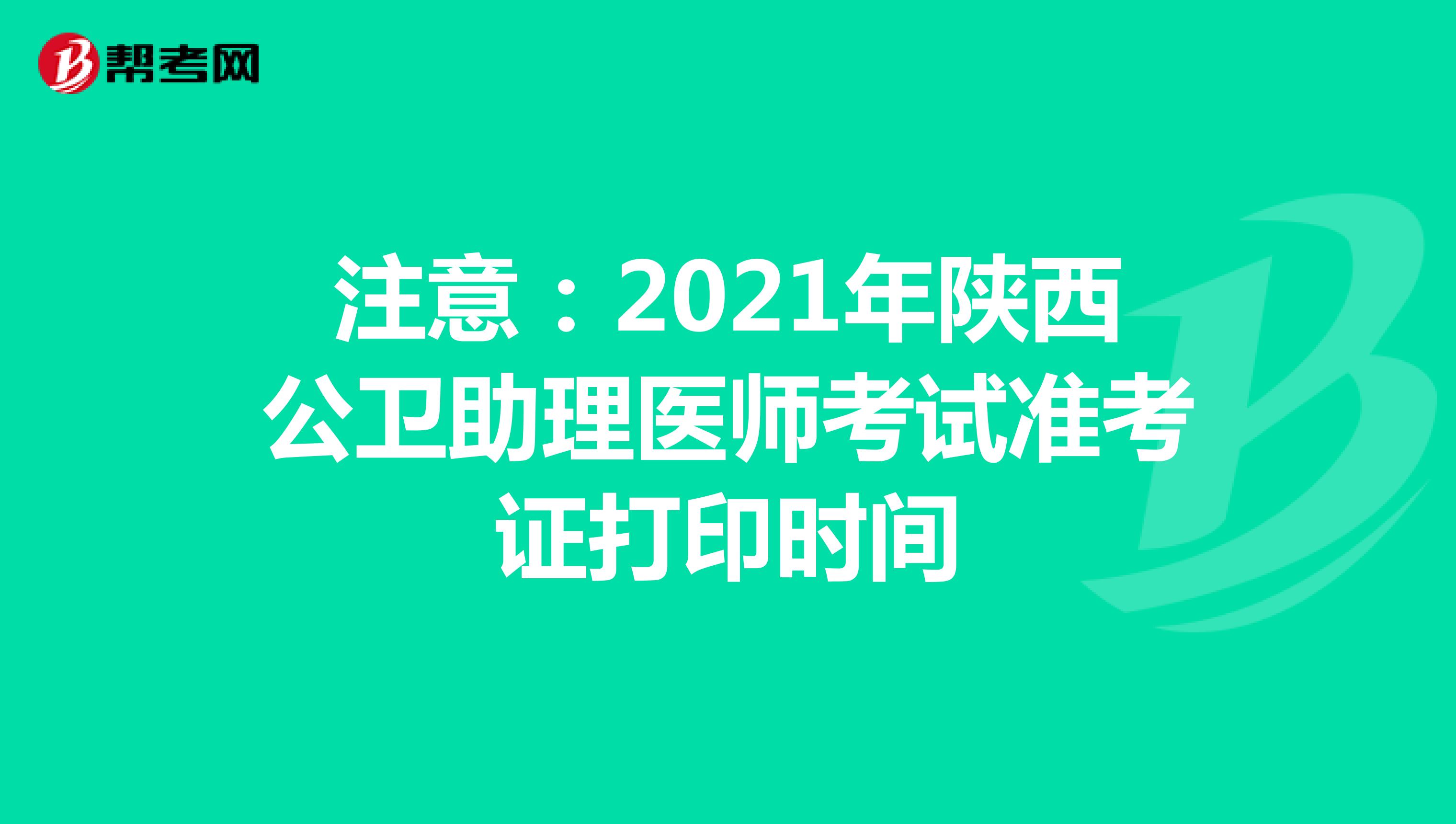 注意：2021年陜西公衛助理醫師考試準考證打印時間