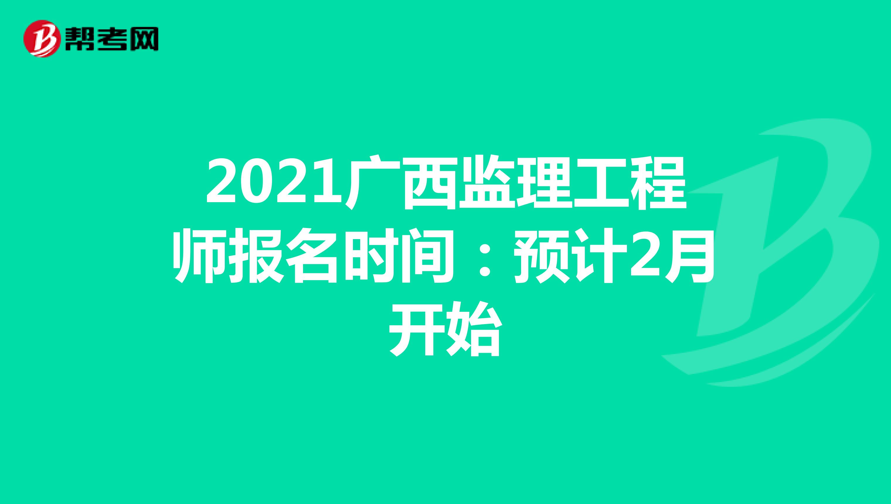 2021广西监理工程师报名时间：预计2月开始