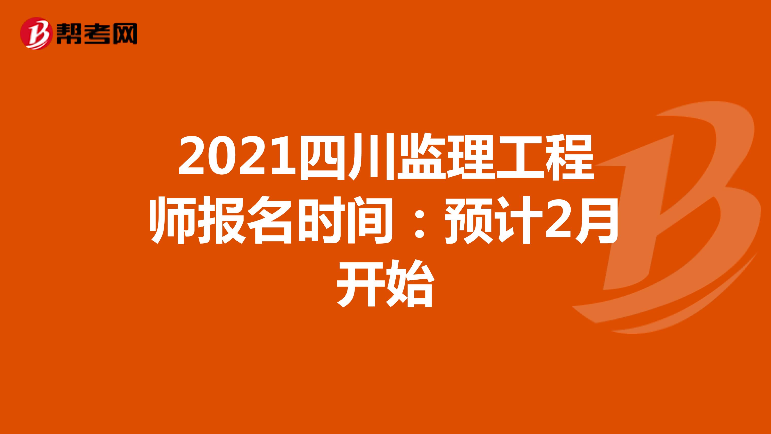 2021四川监理工程师报名时间：预计2月开始