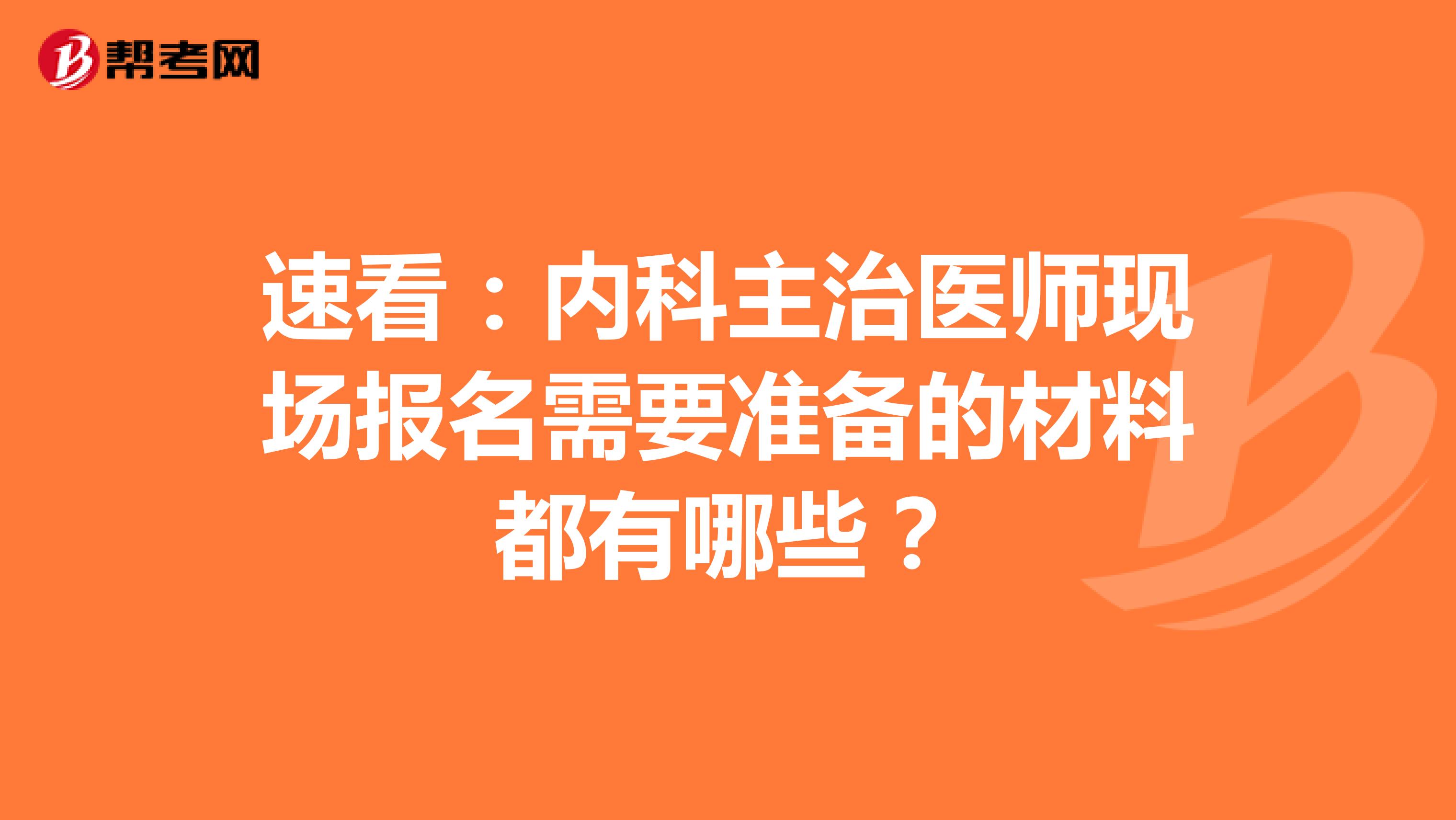 速看：内科主治医师现场报名需要准备的材料都有哪些？