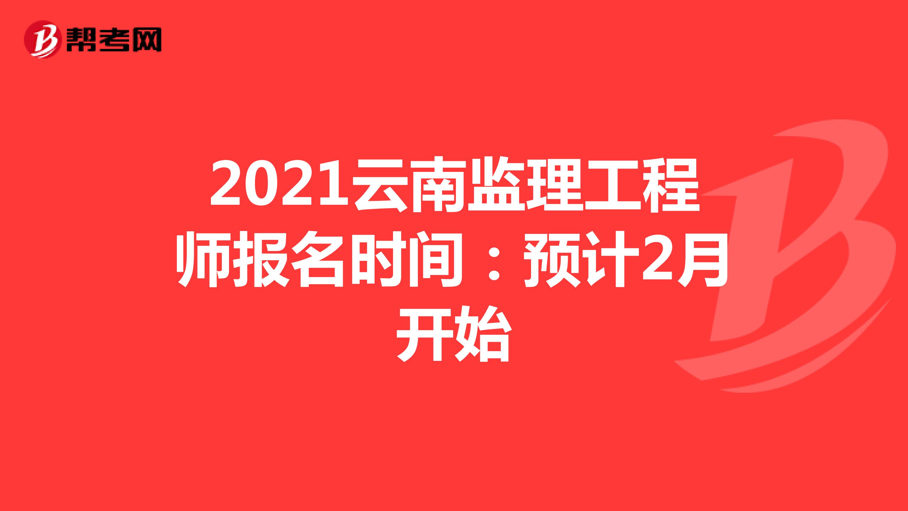2021云南监理工程师报名时间：预计2月开始