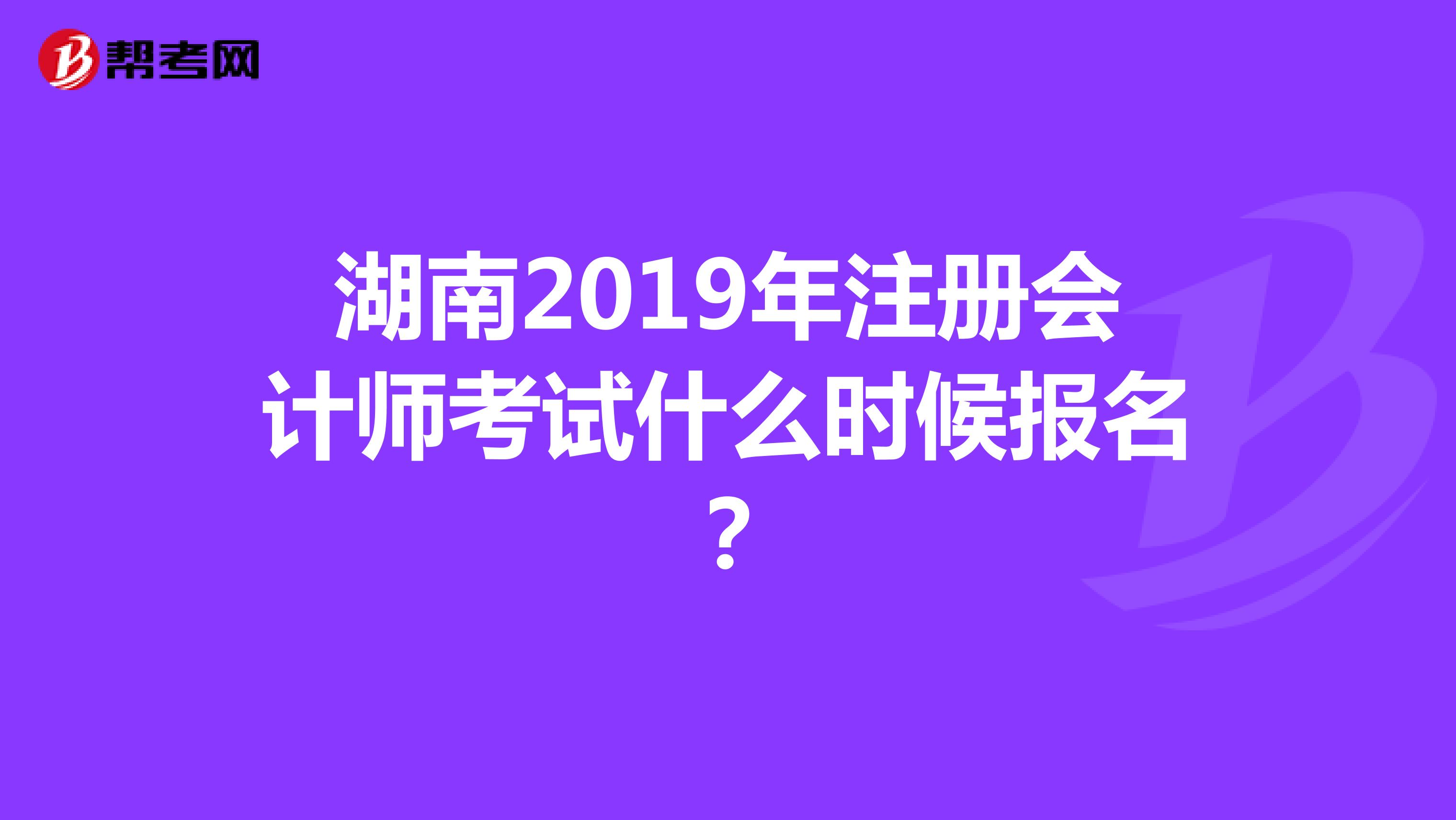 湖南2019年注册会计师考试什么时候报名？