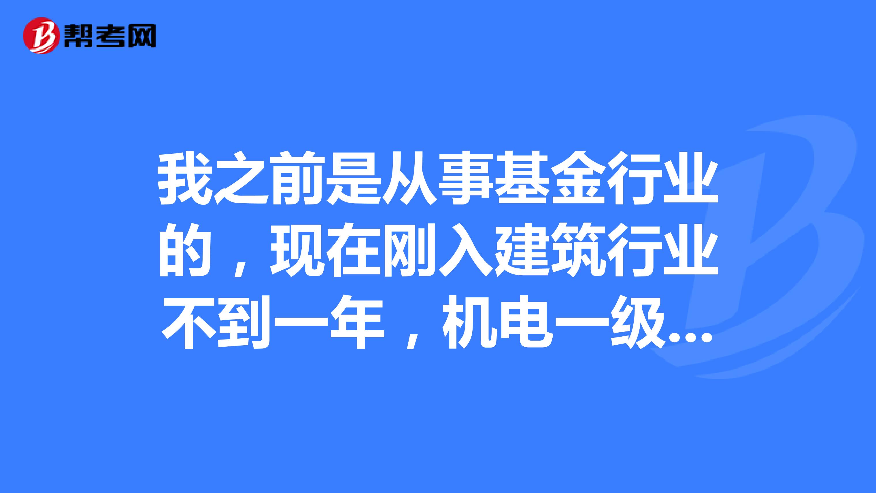 我之前是从事基金行业的,现在刚入建筑行业不到一年,机电一级建造师报考条件有哪些?