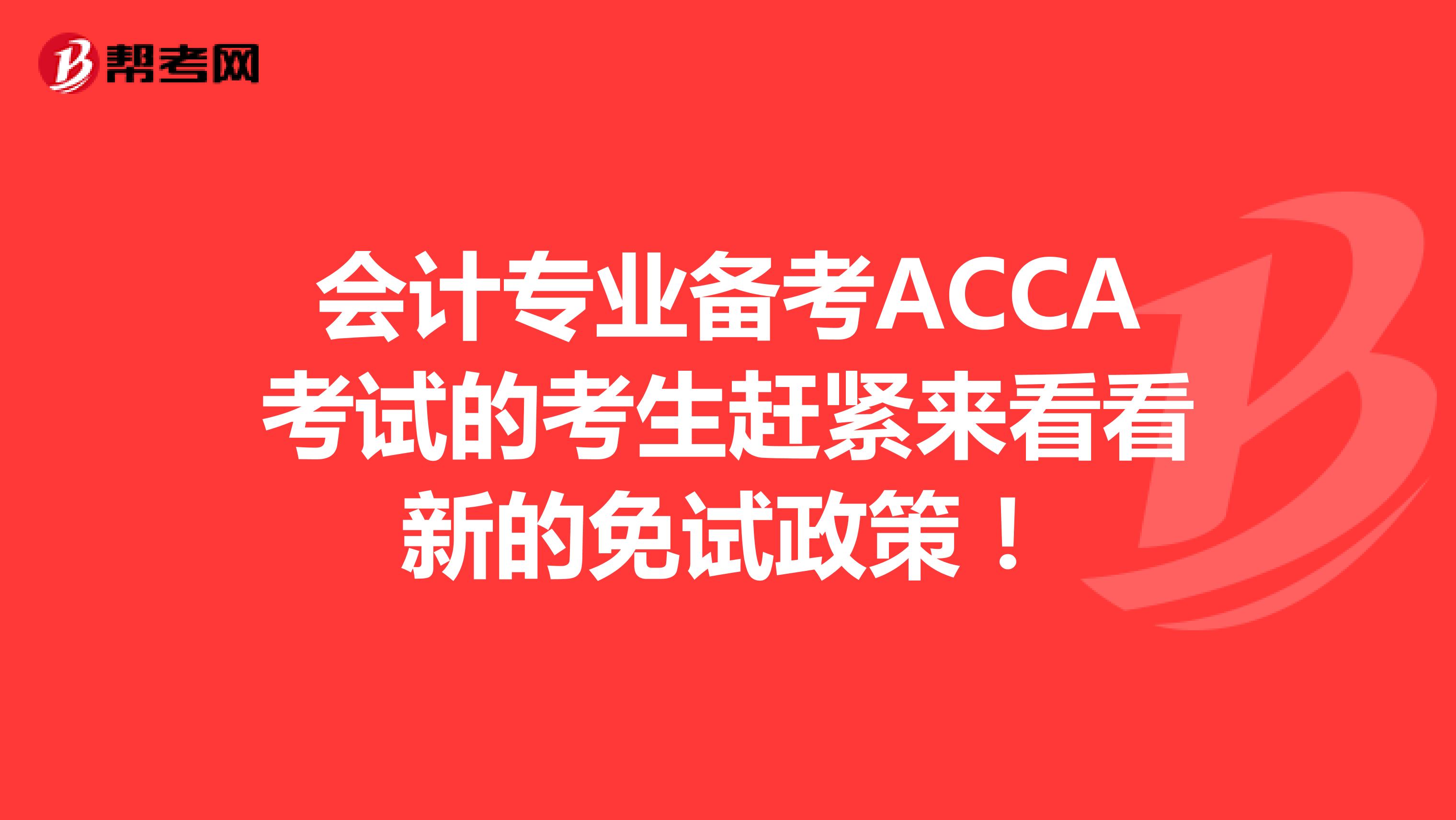 会计专业备考ACCA考试的考生赶紧来看看新的免试政策！