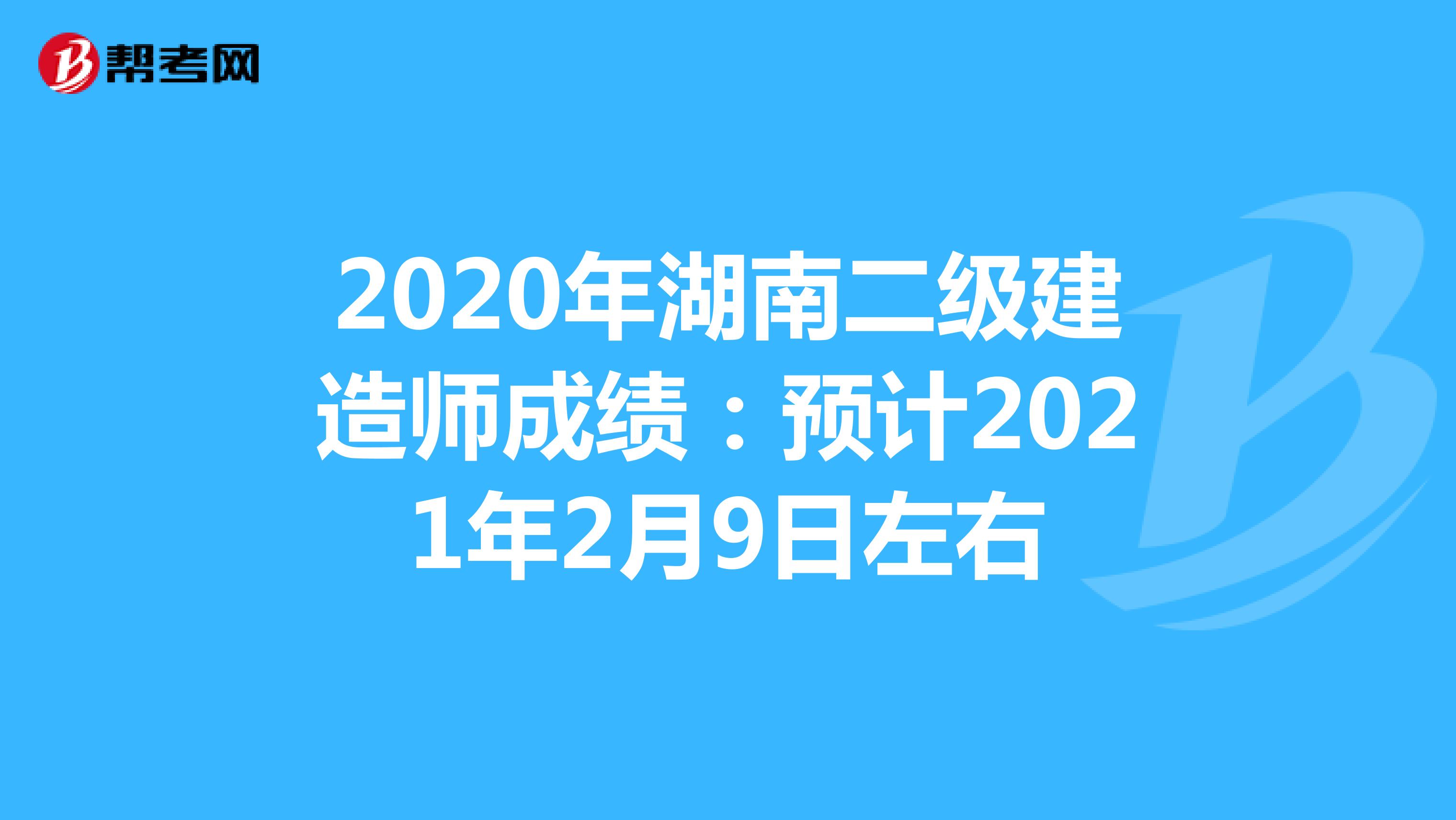 2020年湖南二级建造师成绩：预计2021年2月9日左右