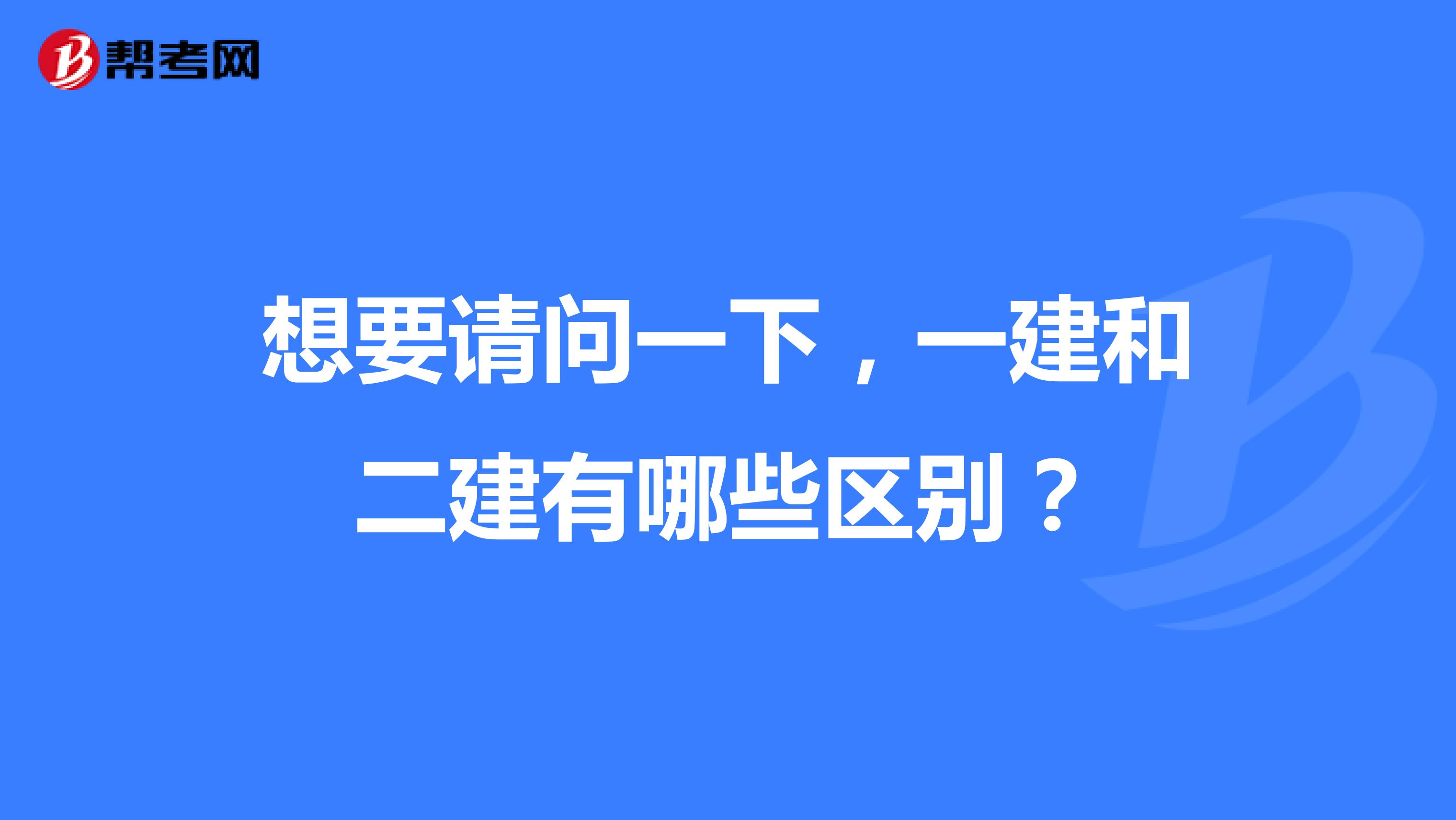 想要请问一下，一建和二建有哪些区别？