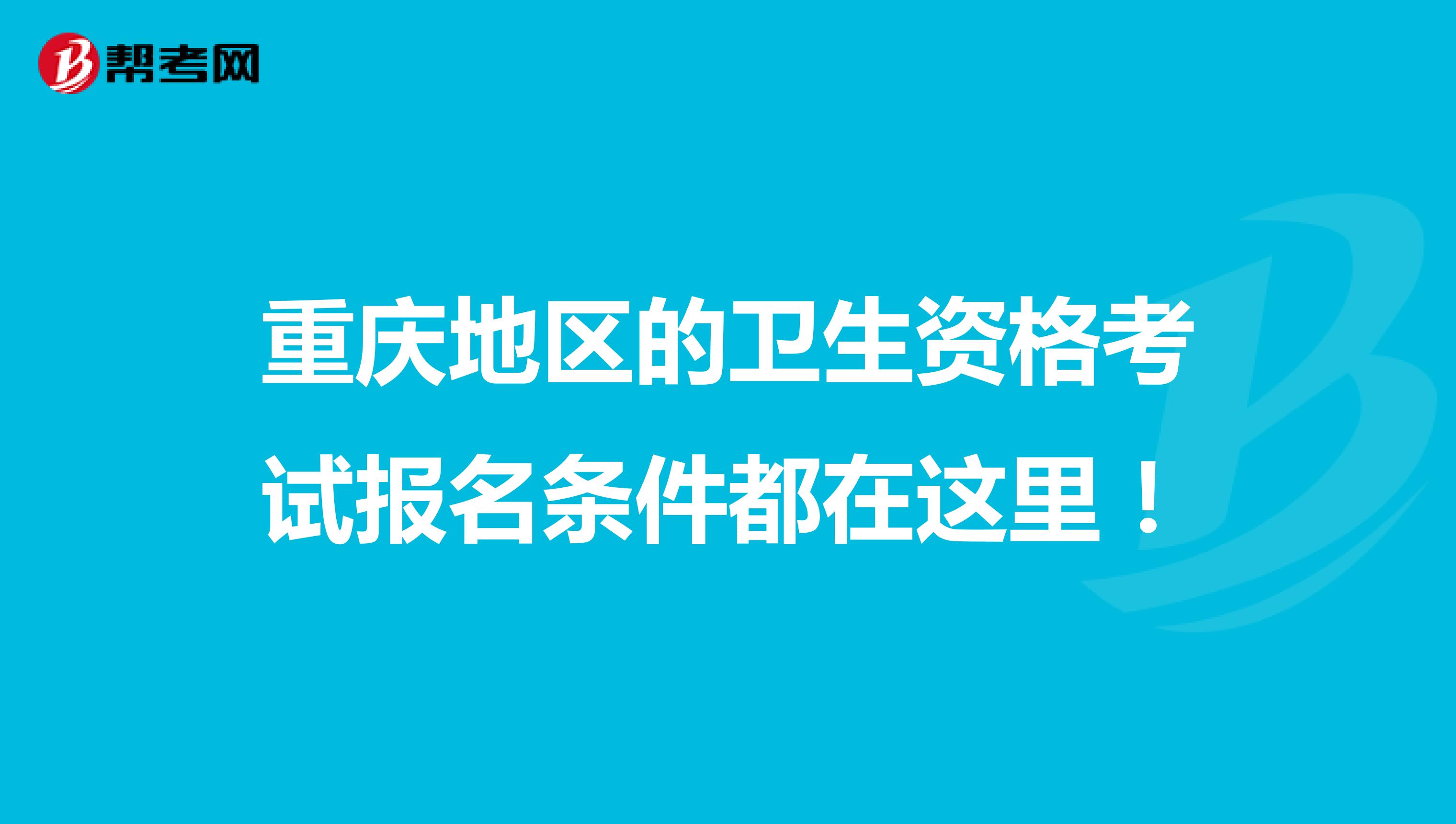 重庆地区的卫生资格考试报名条件都在这里！