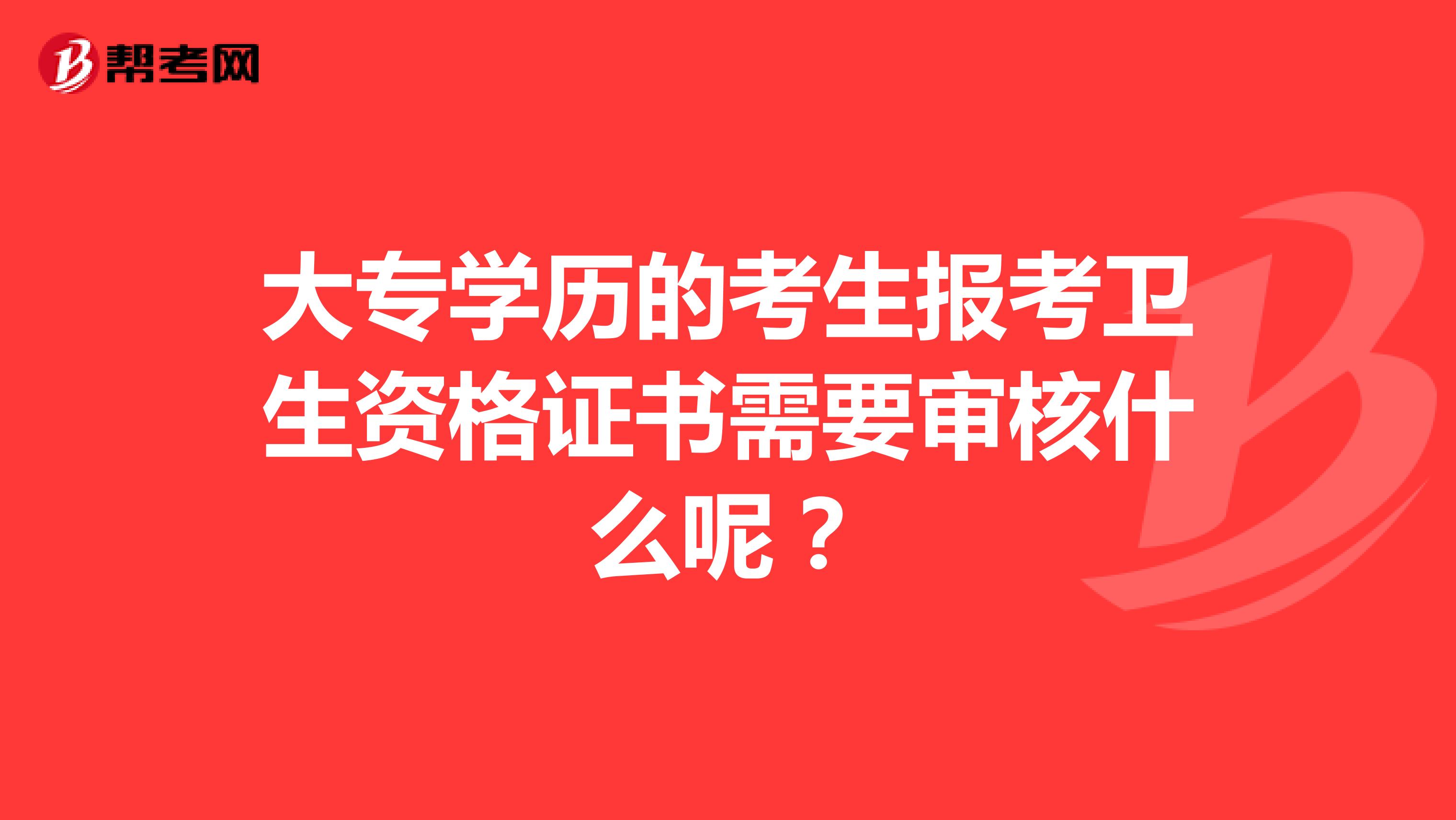 大专学历的考生报考卫生资格证书需要审核什么呢？