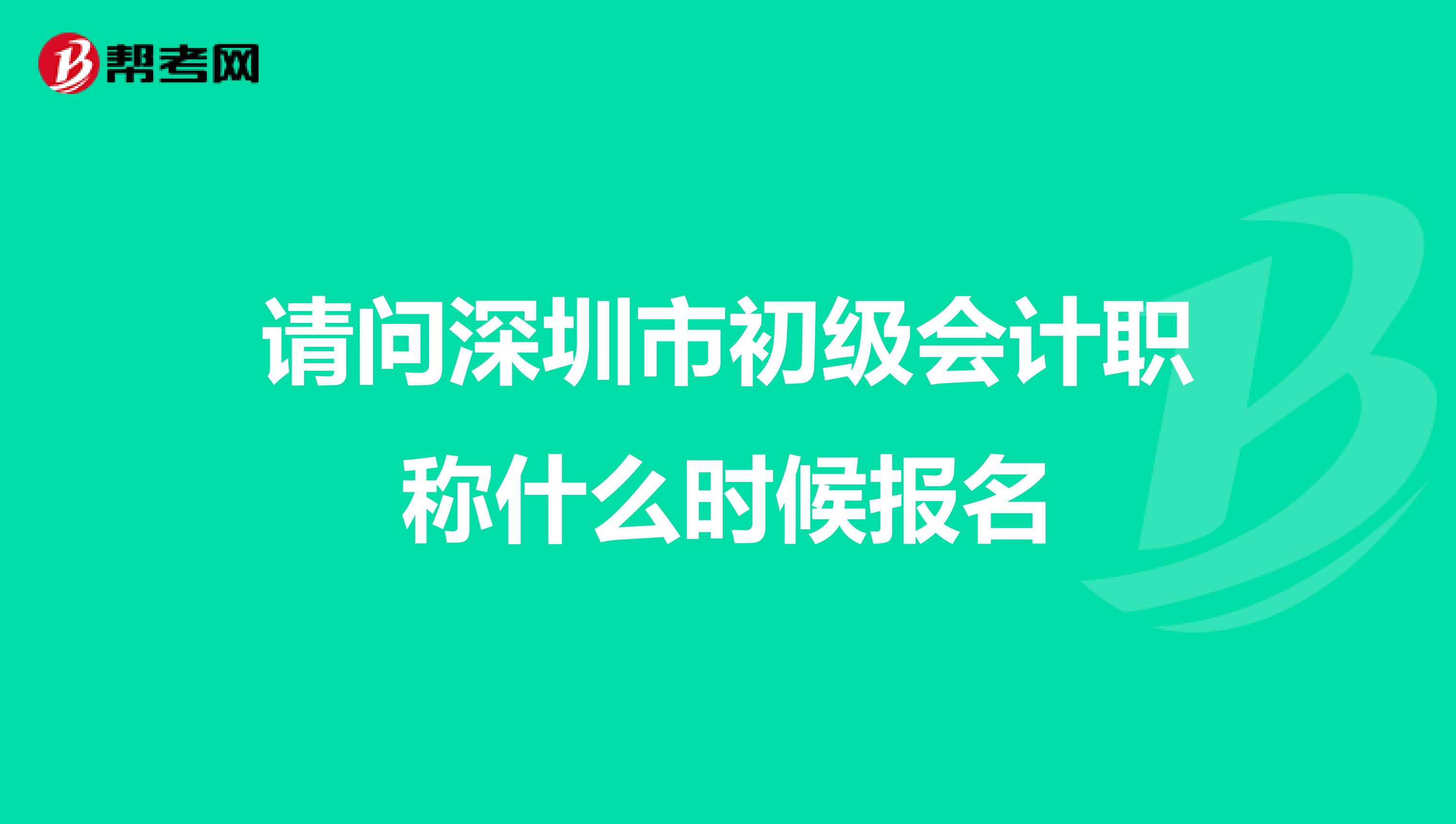請問深圳市初級會(huì)計(jì)職稱什么時(shí)候報(bào)名
