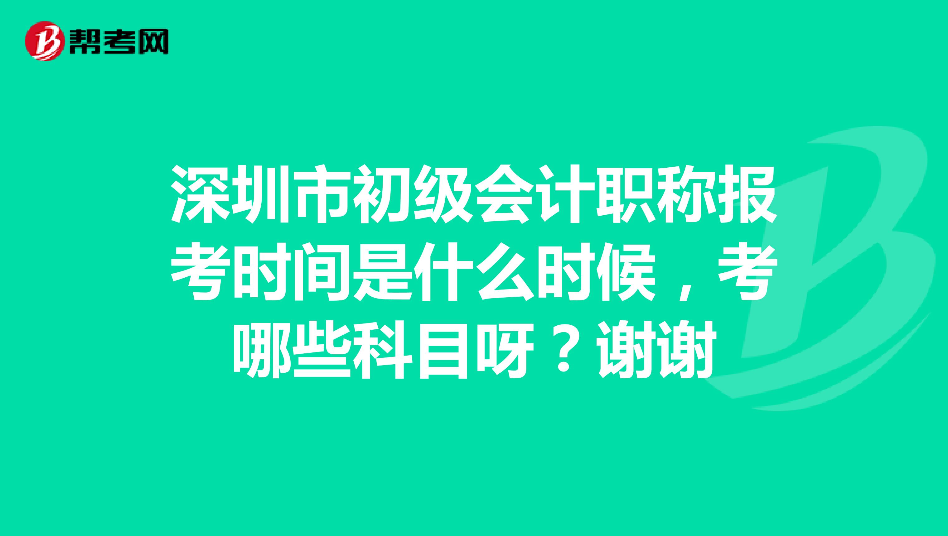深圳市初级会计职称报考时间是什么时候,考哪些科目呀?谢谢