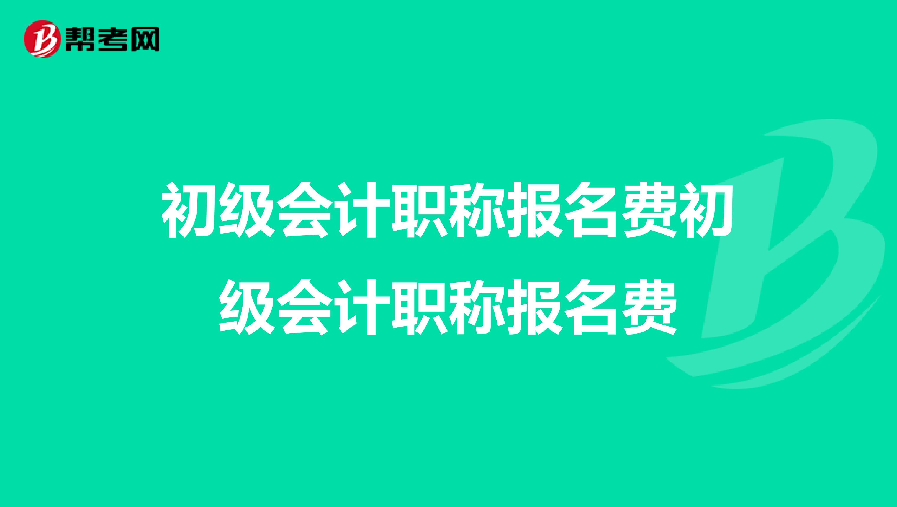 初级会计职称报名费初级会计职称报名费